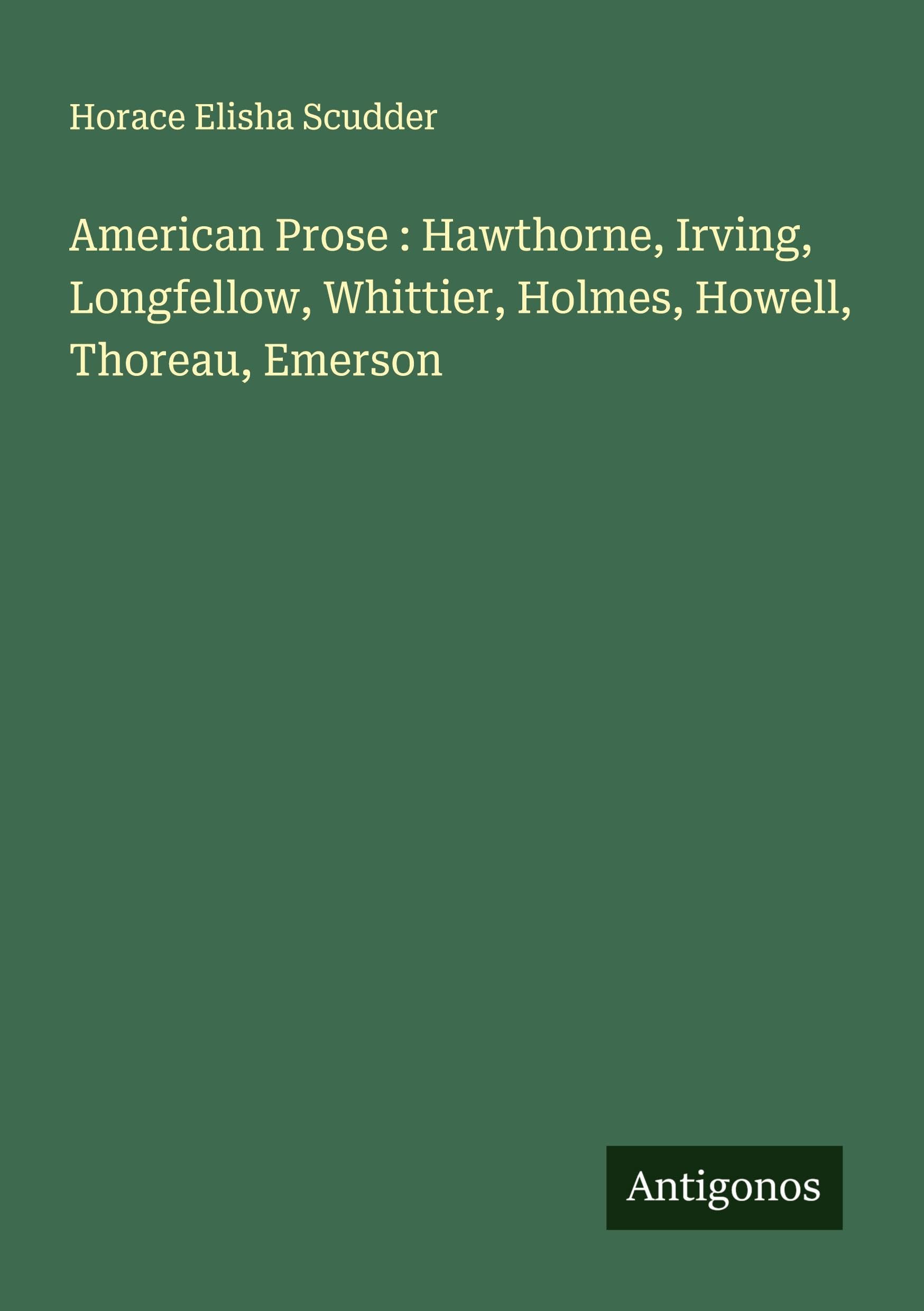 American Prose : Hawthorne, Irving, Longfellow, Whittier, Holmes, Howell, Thoreau, Emerson Classics