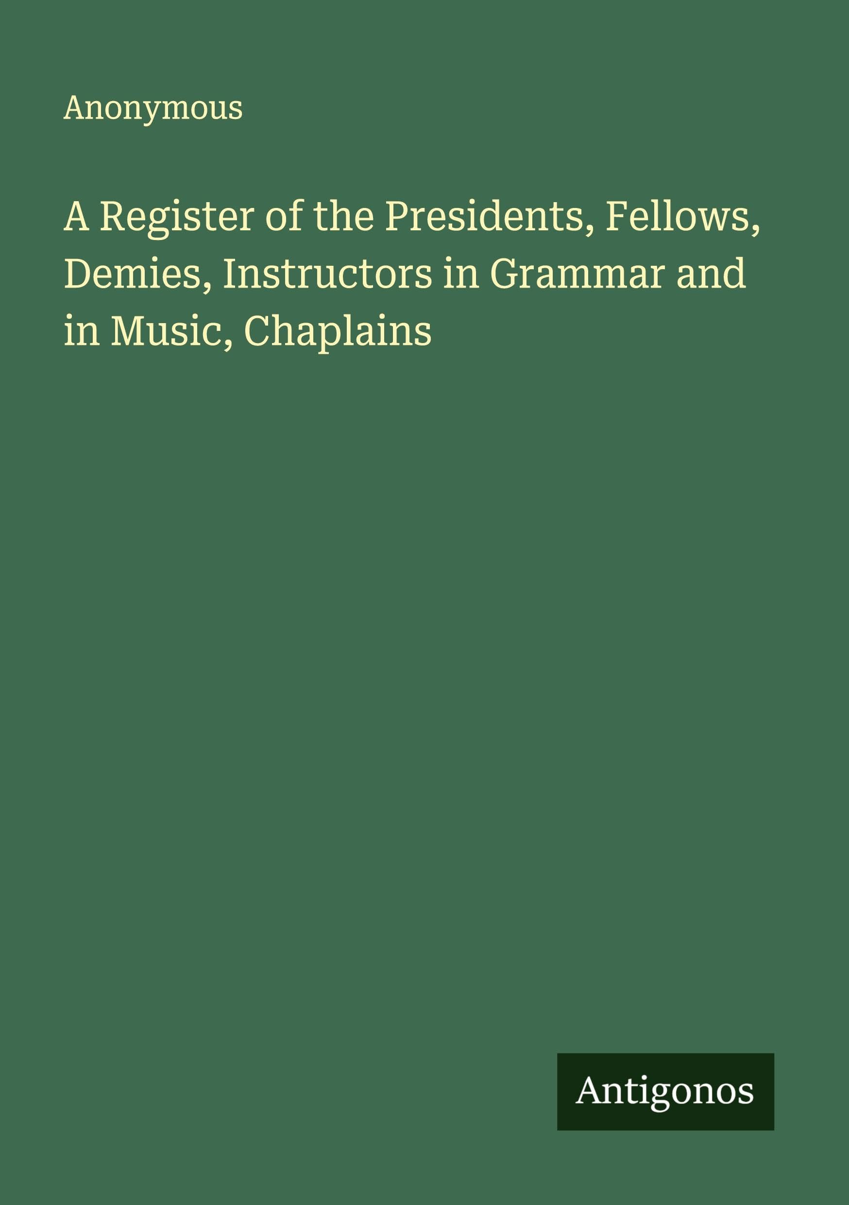 A Register of the Presidents, Fellows, Demies, Instructors in Grammar and in Music, Chaplains Classics
