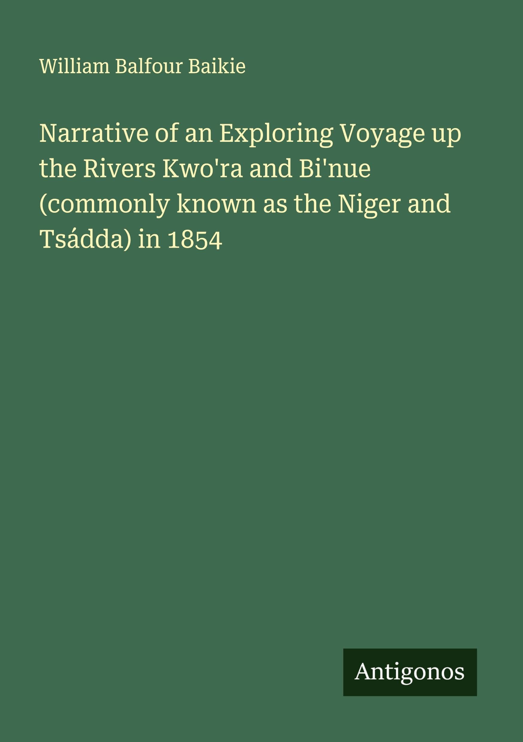 Narrative of an Exploring Voyage up the Rivers Kwo'ra and Bi'nue (commonly known as the Niger and Tsádda) in 1854 Classics