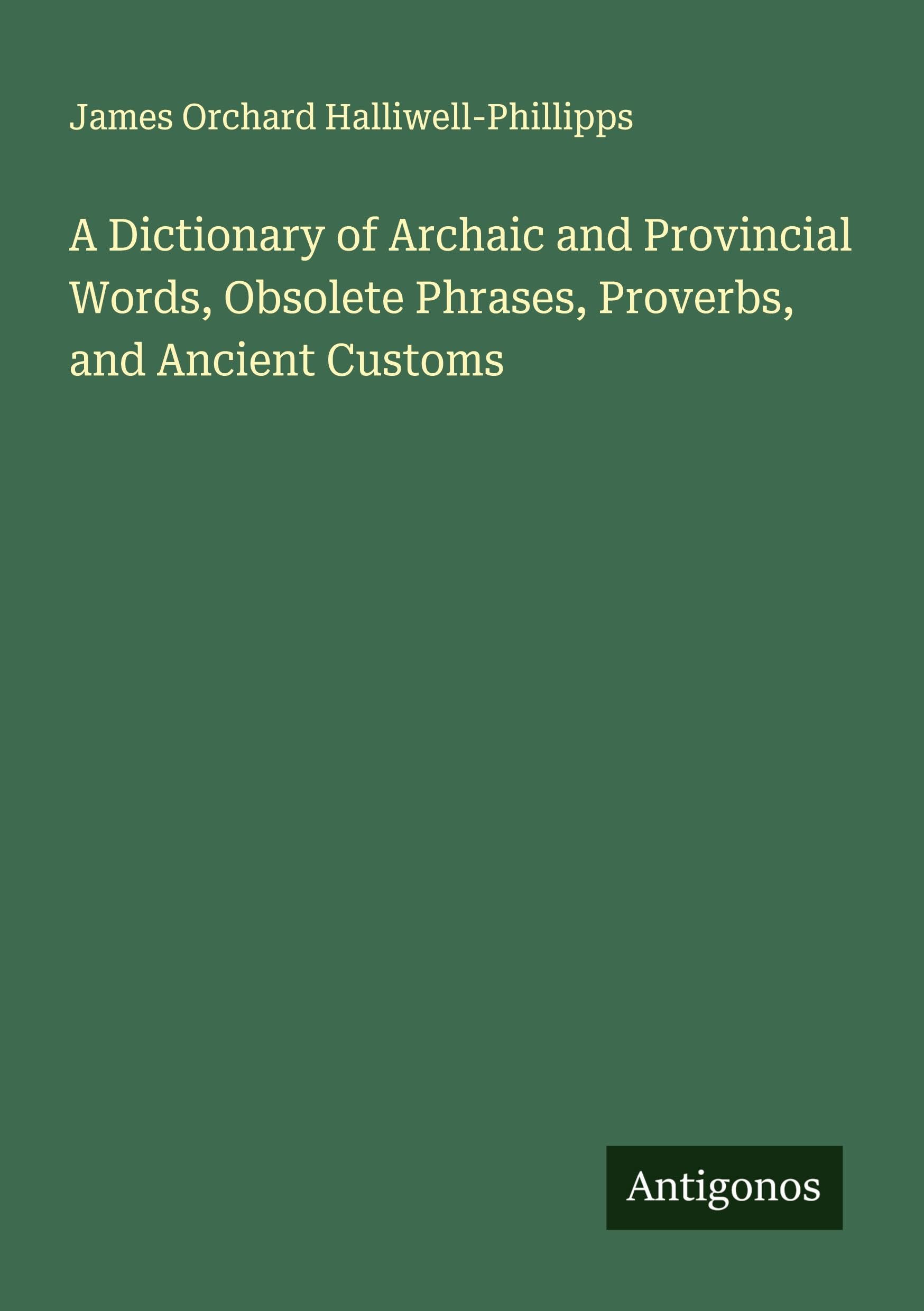 A Dictionary of Archaic and Provincial Words, Obsolete Phrases, Proverbs, and Ancient Customs Classics