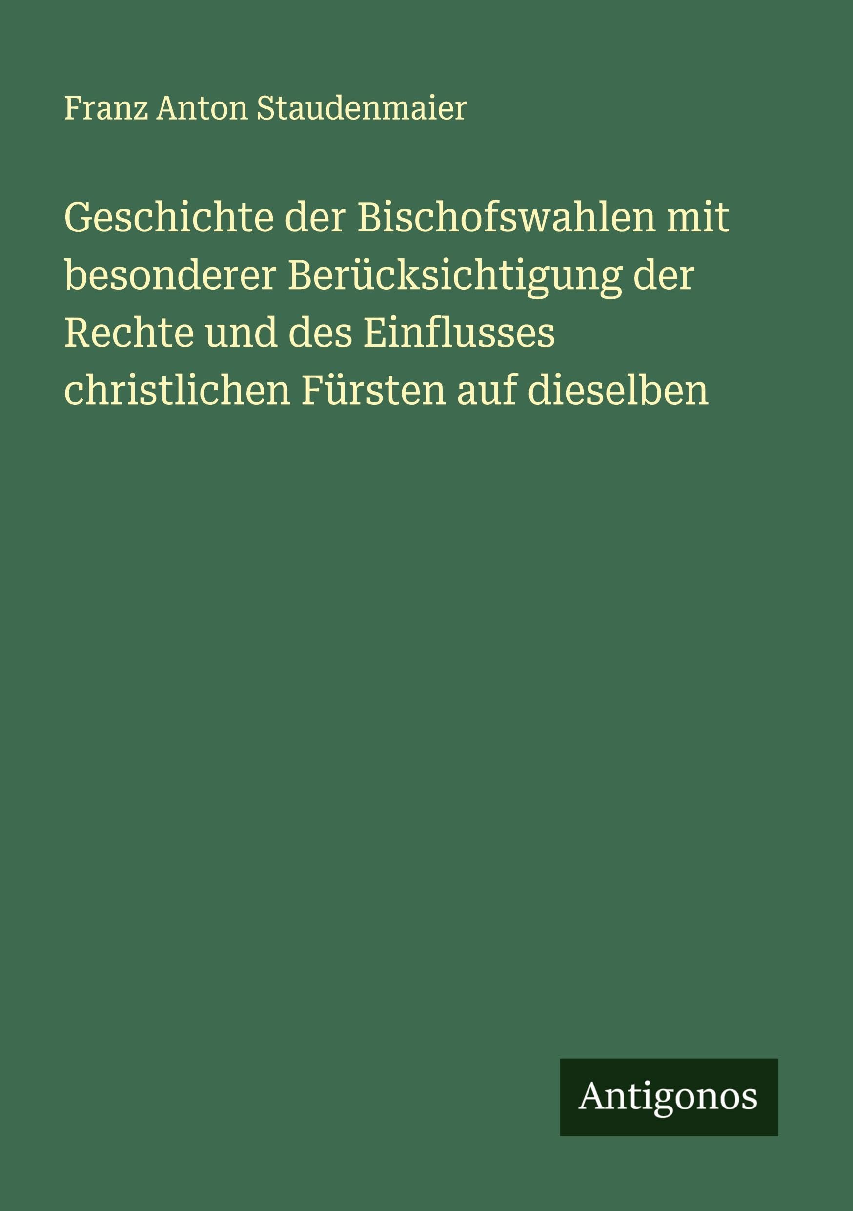Geschichte der Bischofswahlen mit besonderer Berücksichtigung der Rechte und des Einflusses christlichen Fürsten auf dieselben Classics