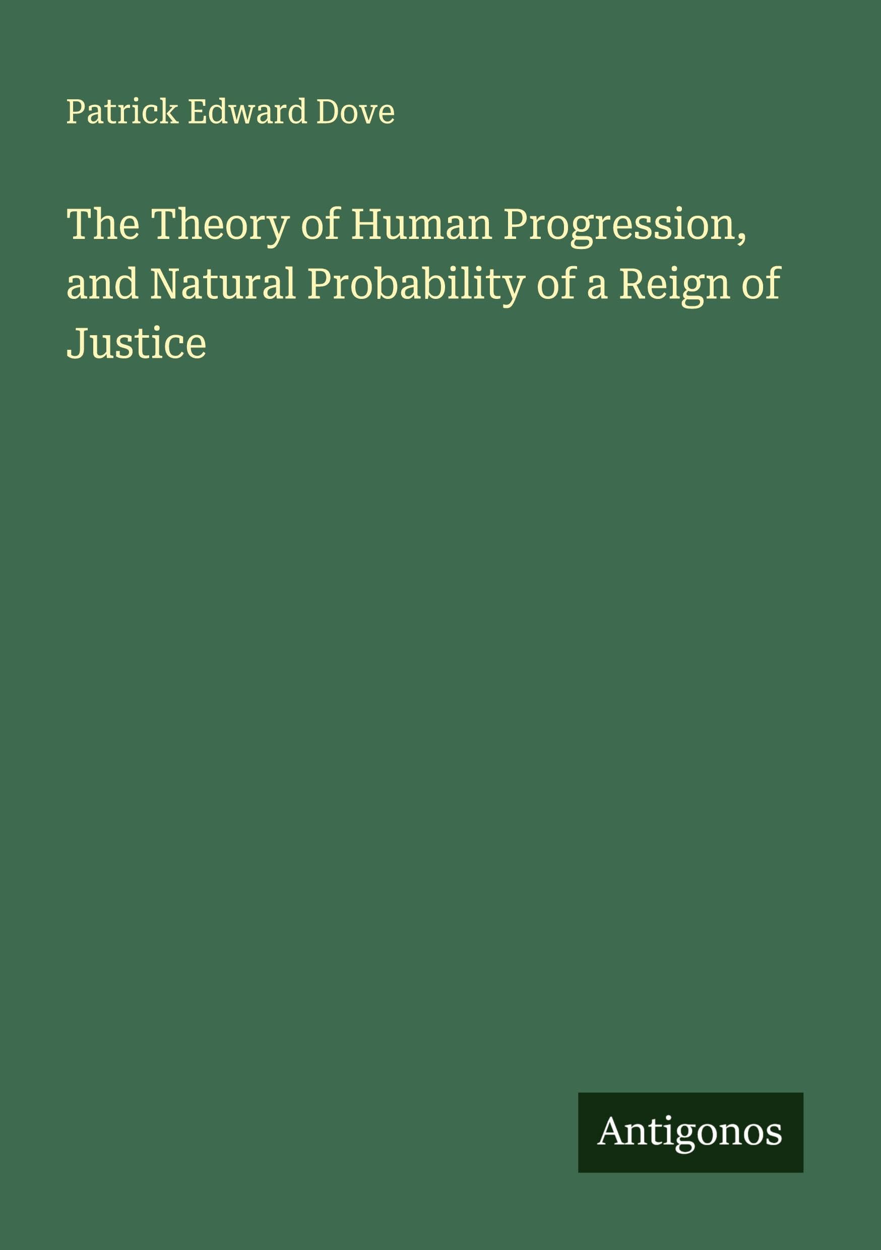 The Theory of Human Progression, and Natural Probability of a Reign of Justice Classics