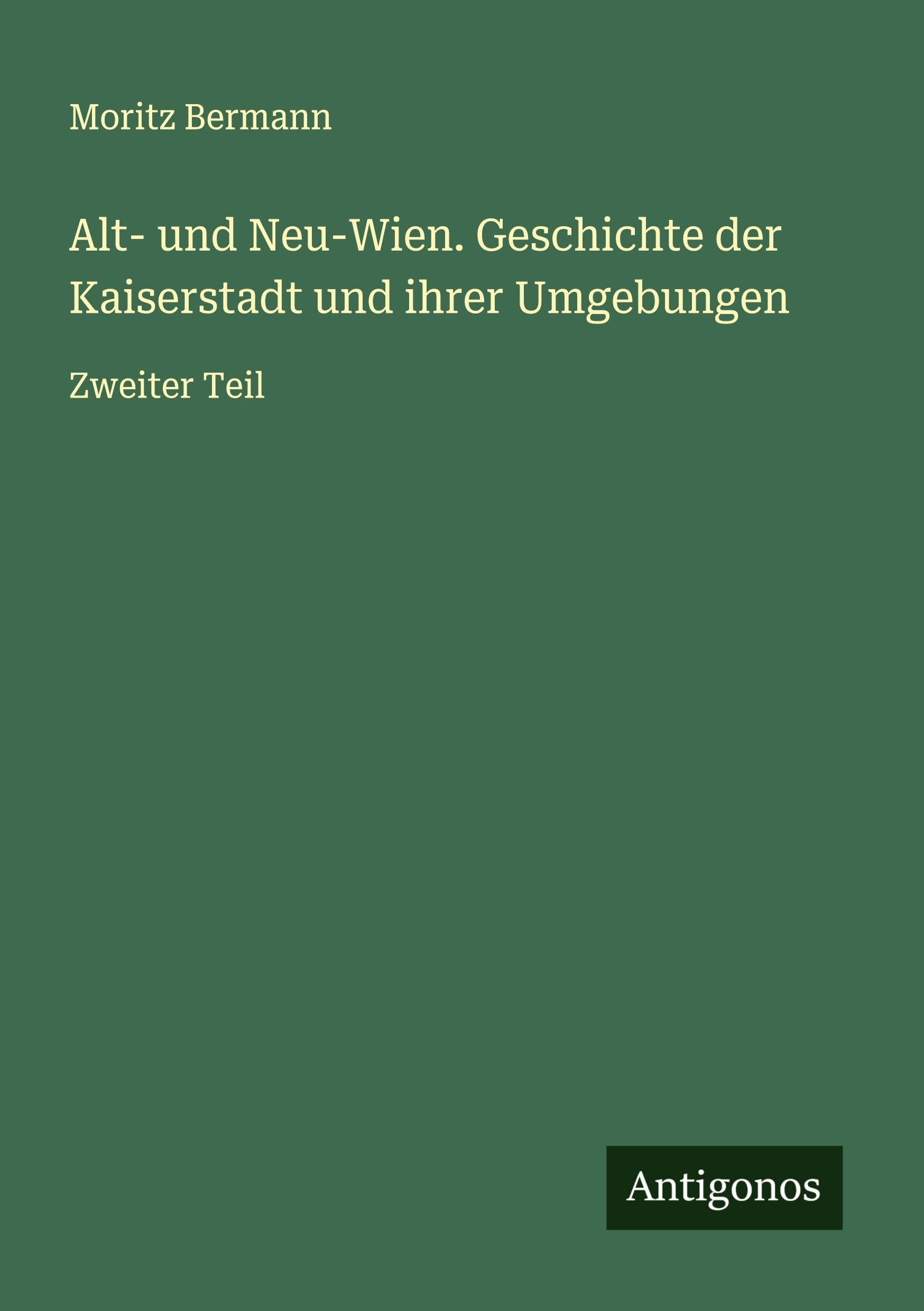 Alt- und Neu-Wien. Geschichte der Kaiserstadt und ihrer Umgebungen Classics