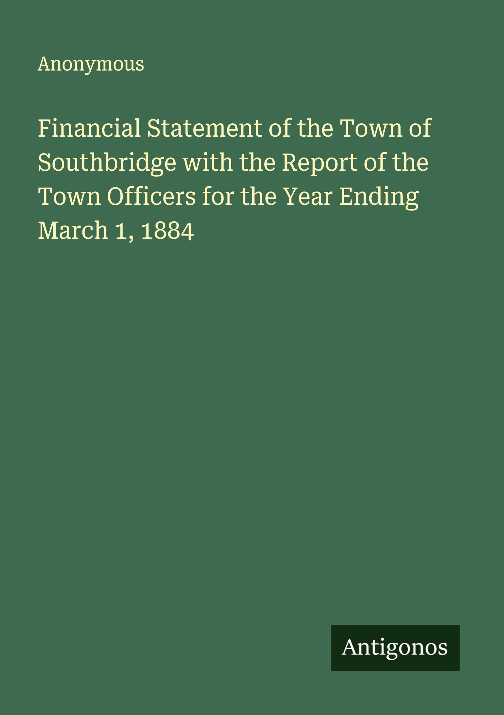 Financial Statement of the Town of Southbridge with the Report of the Town Officers for the Year Ending March 1, 1884 Classics