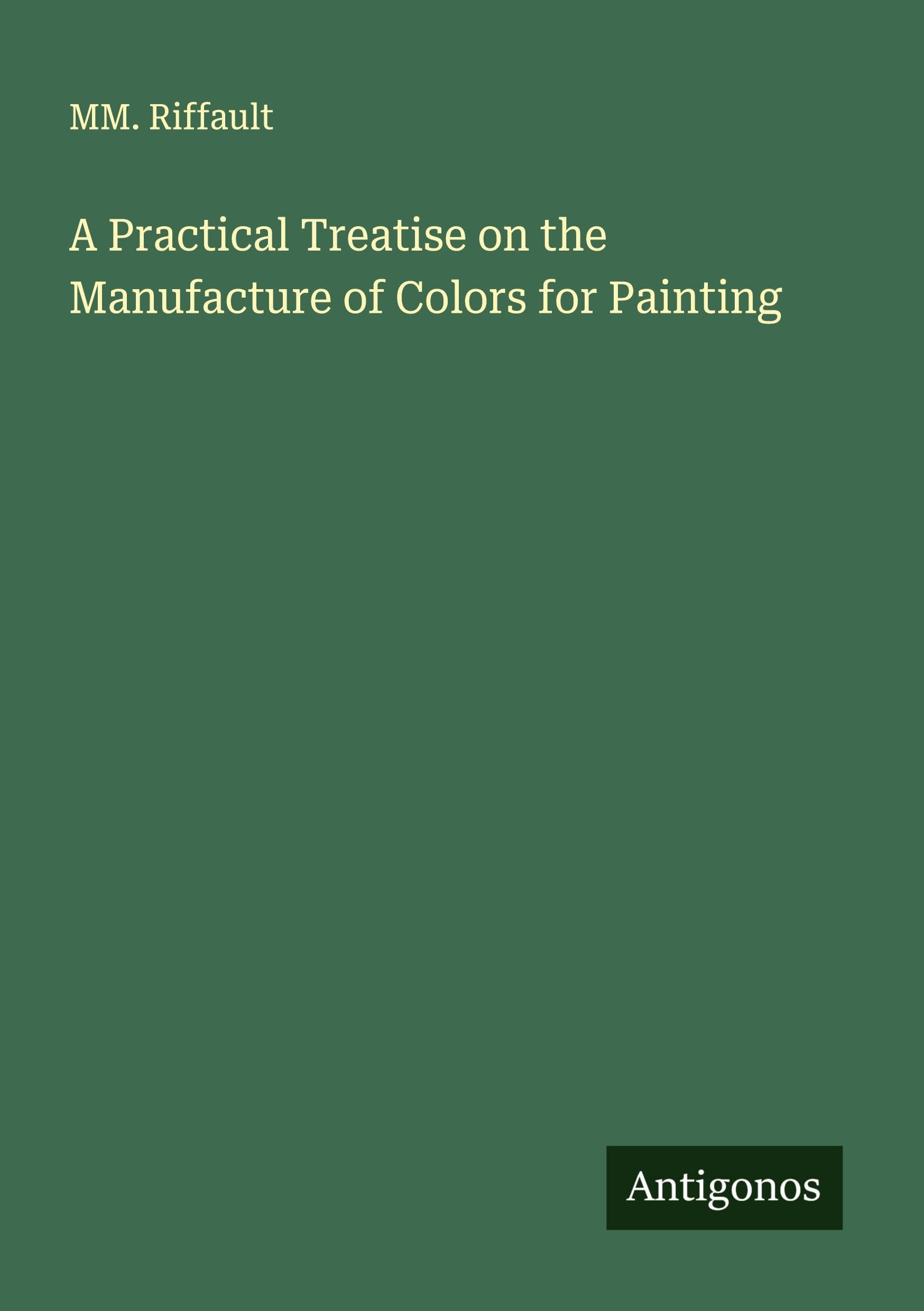 A Practical Treatise on the Manufacture of Colors for Painting Classics