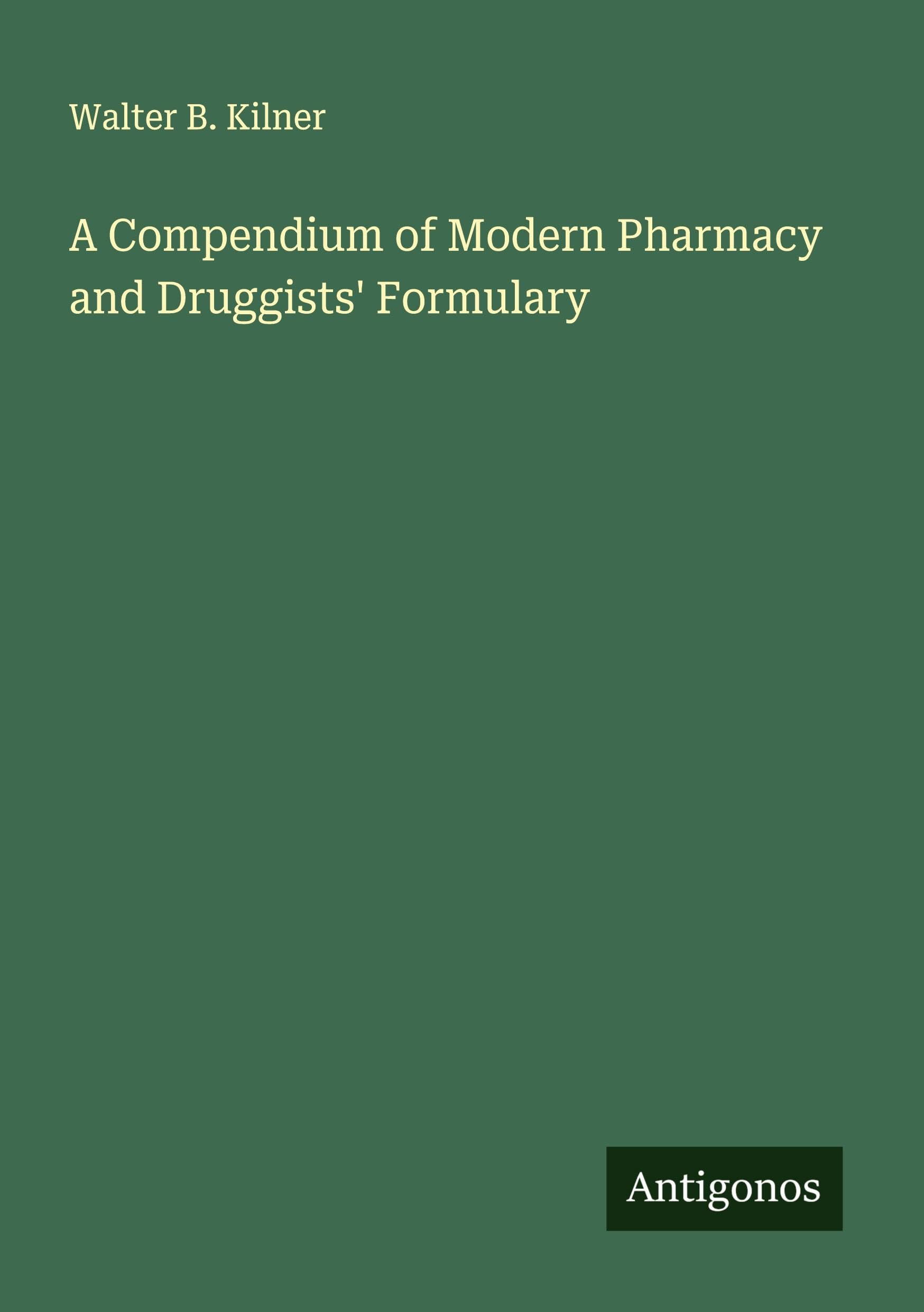 A Compendium of Modern Pharmacy and Druggists' Formulary Classics
