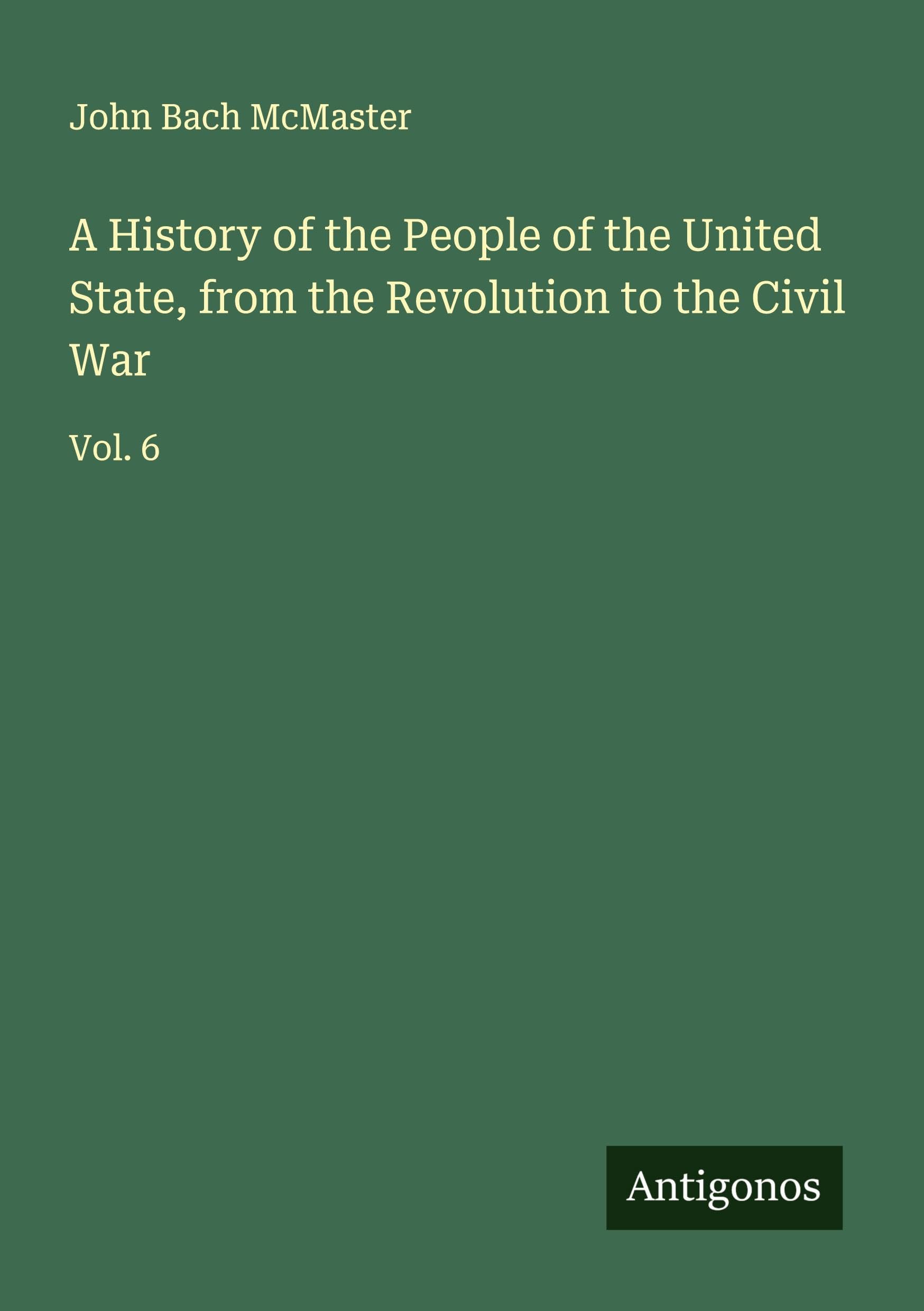 A History of the People of the United State, from the Revolution to the Civil War Classics