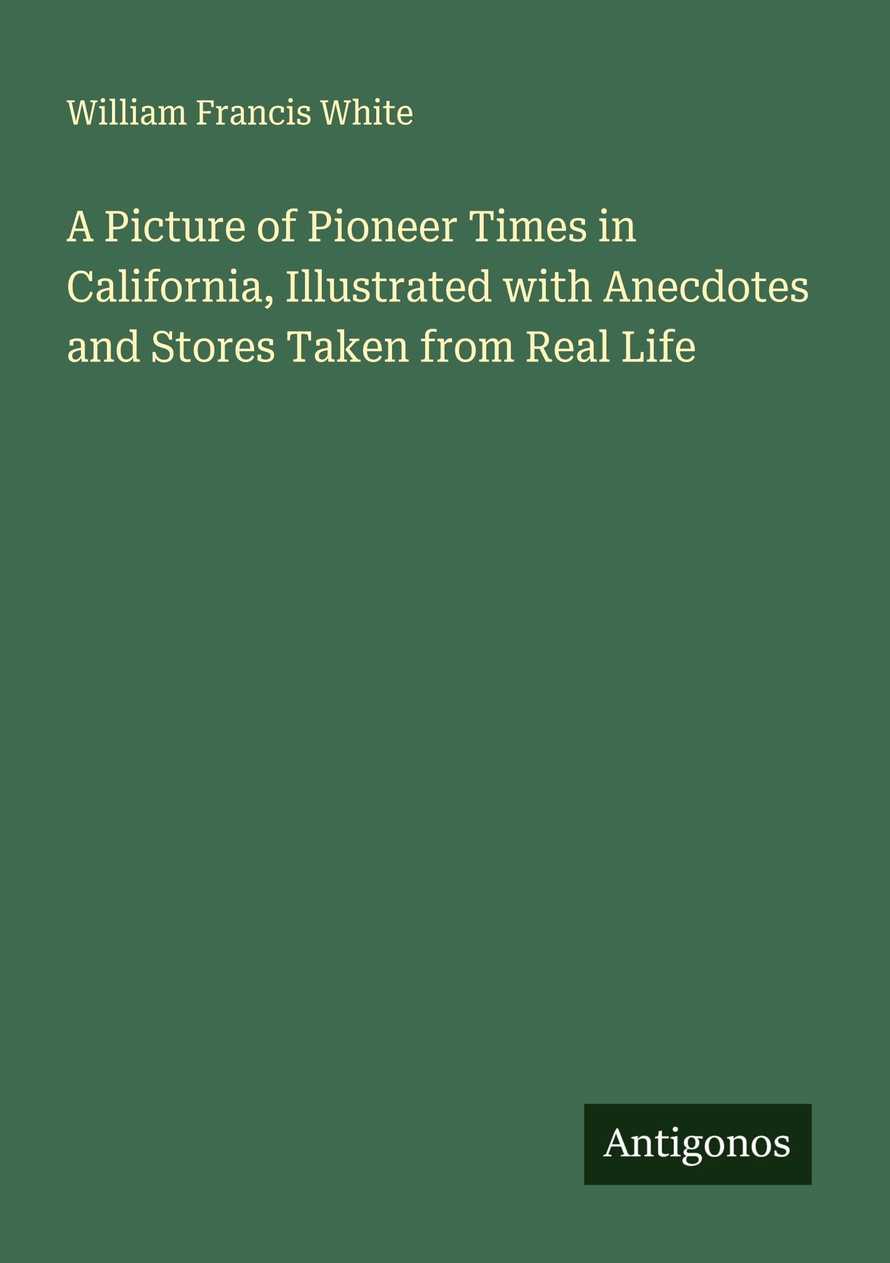 A Picture of Pioneer Times in California, Illustrated with Anecdotes and Stores Taken from Real Life Classics