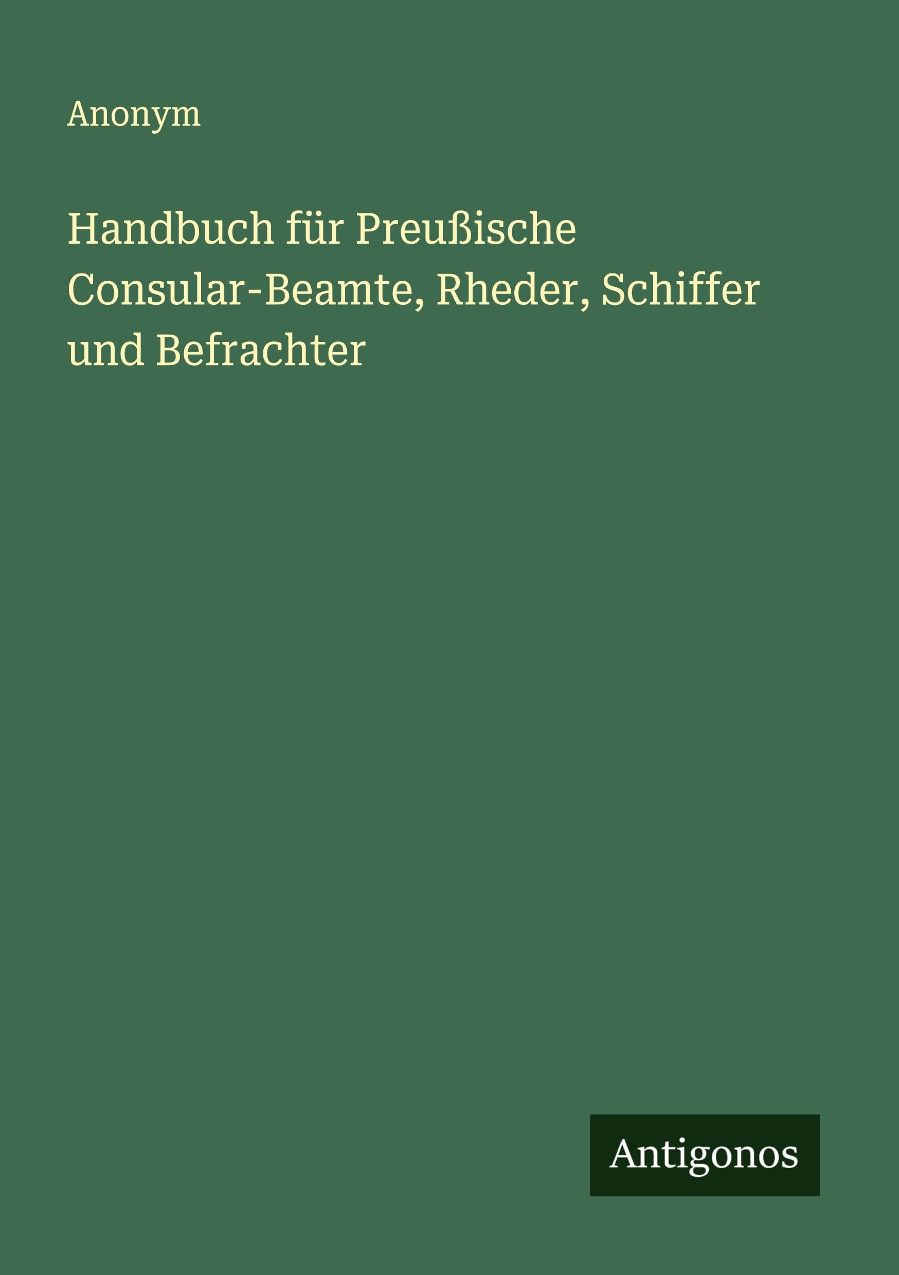Handbuch für Preußische Consular-Beamte, Rheder, Schiffer und Befrachter Classics