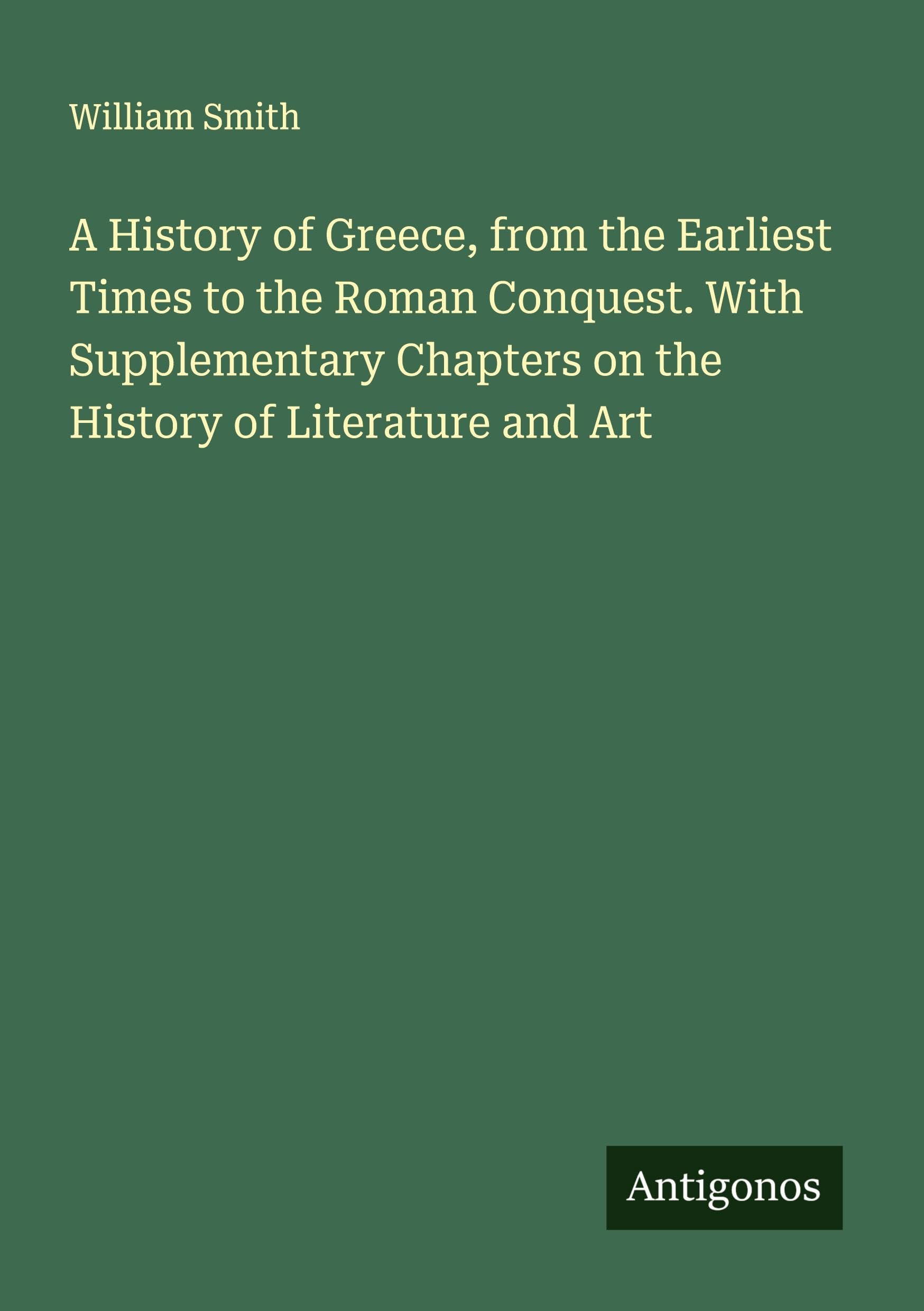 A History of Greece, from the Earliest Times to the Roman Conquest. With Supplementary Chapters on the History of Literature and Art Classics
