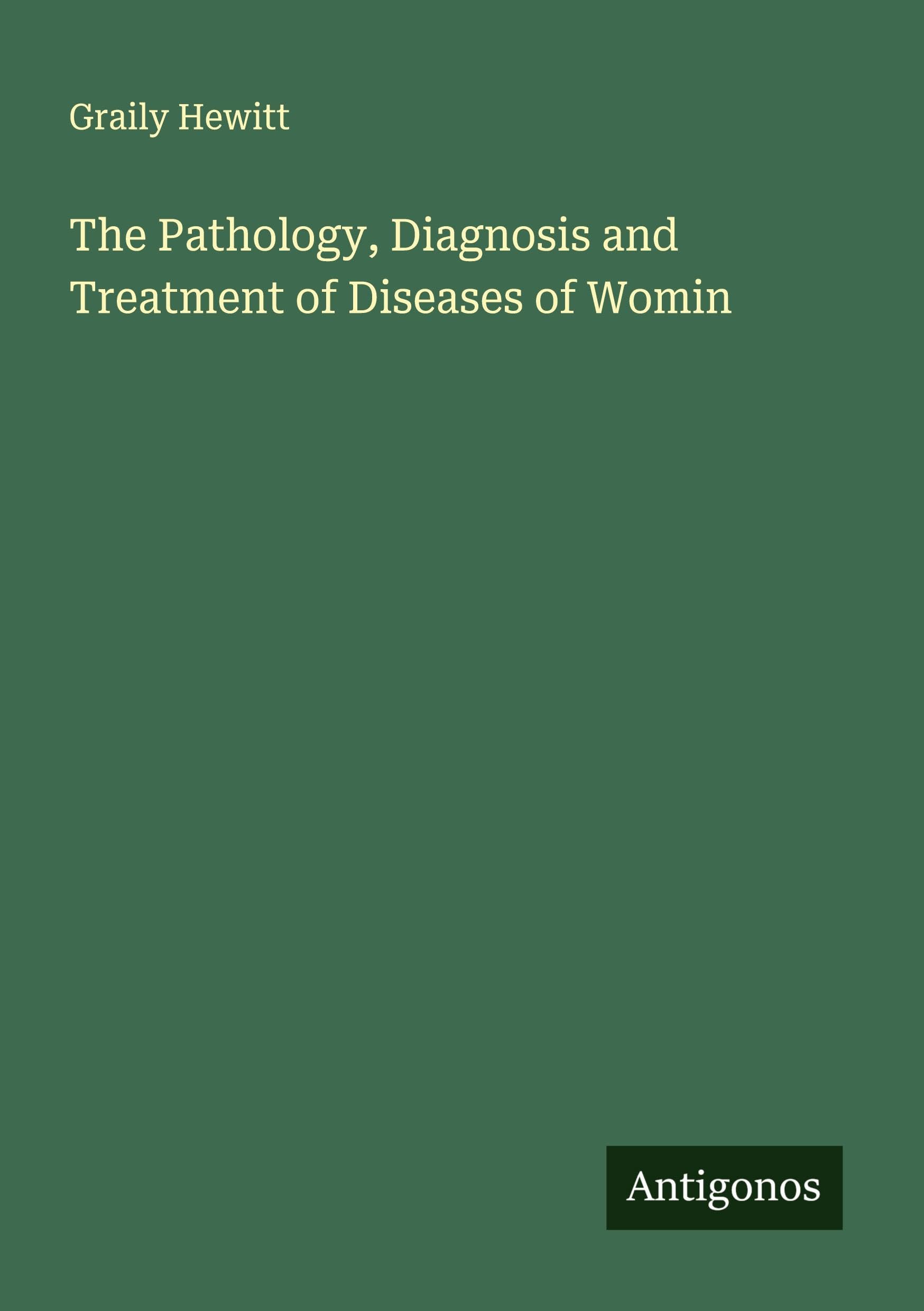 The Pathology, Diagnosis and Treatment of Diseases of Womin Classics
