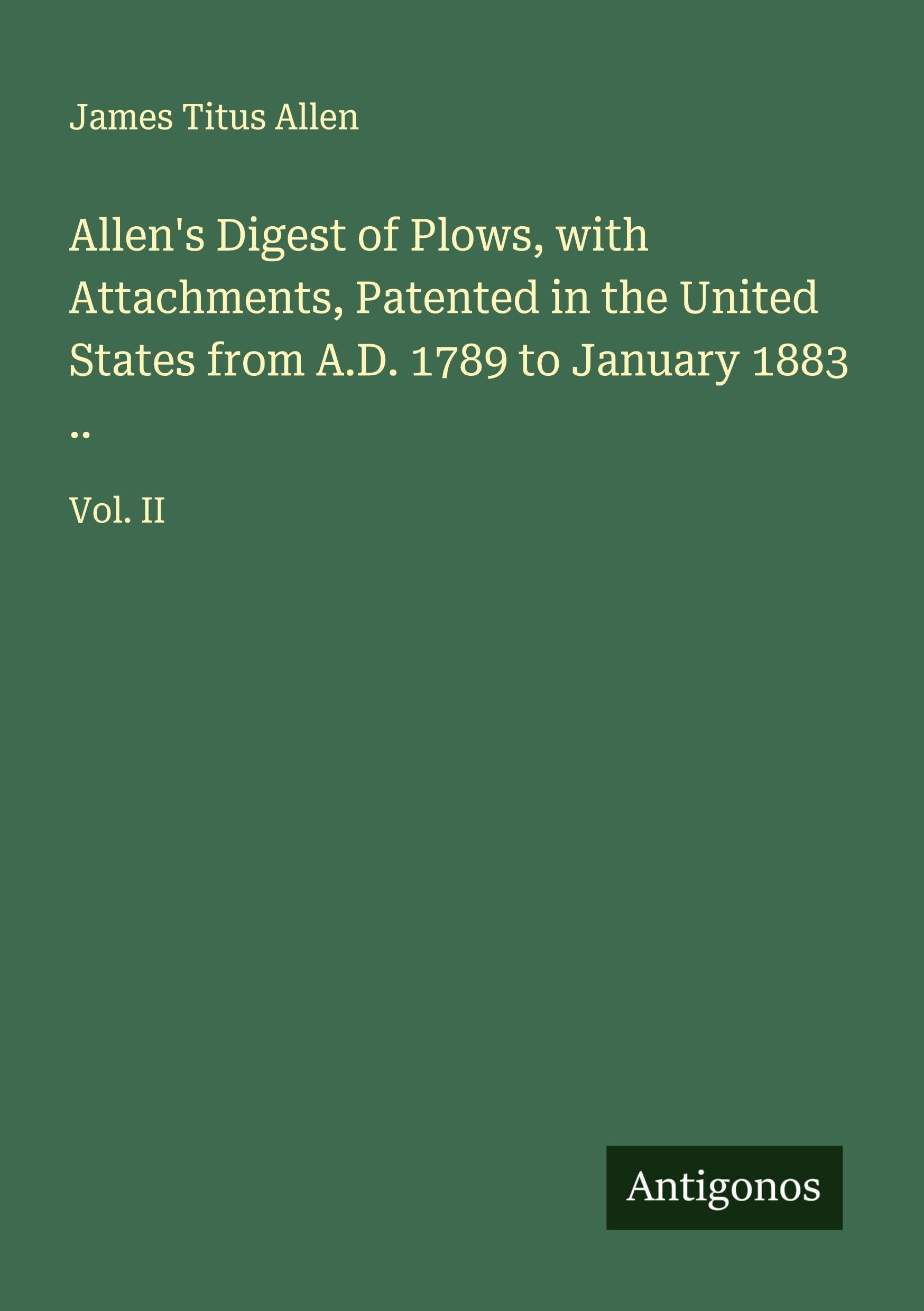 Allen's Digest of Plows, with Attachments, Patented in the United States from A.D. 1789 to January 1883 .. Classics