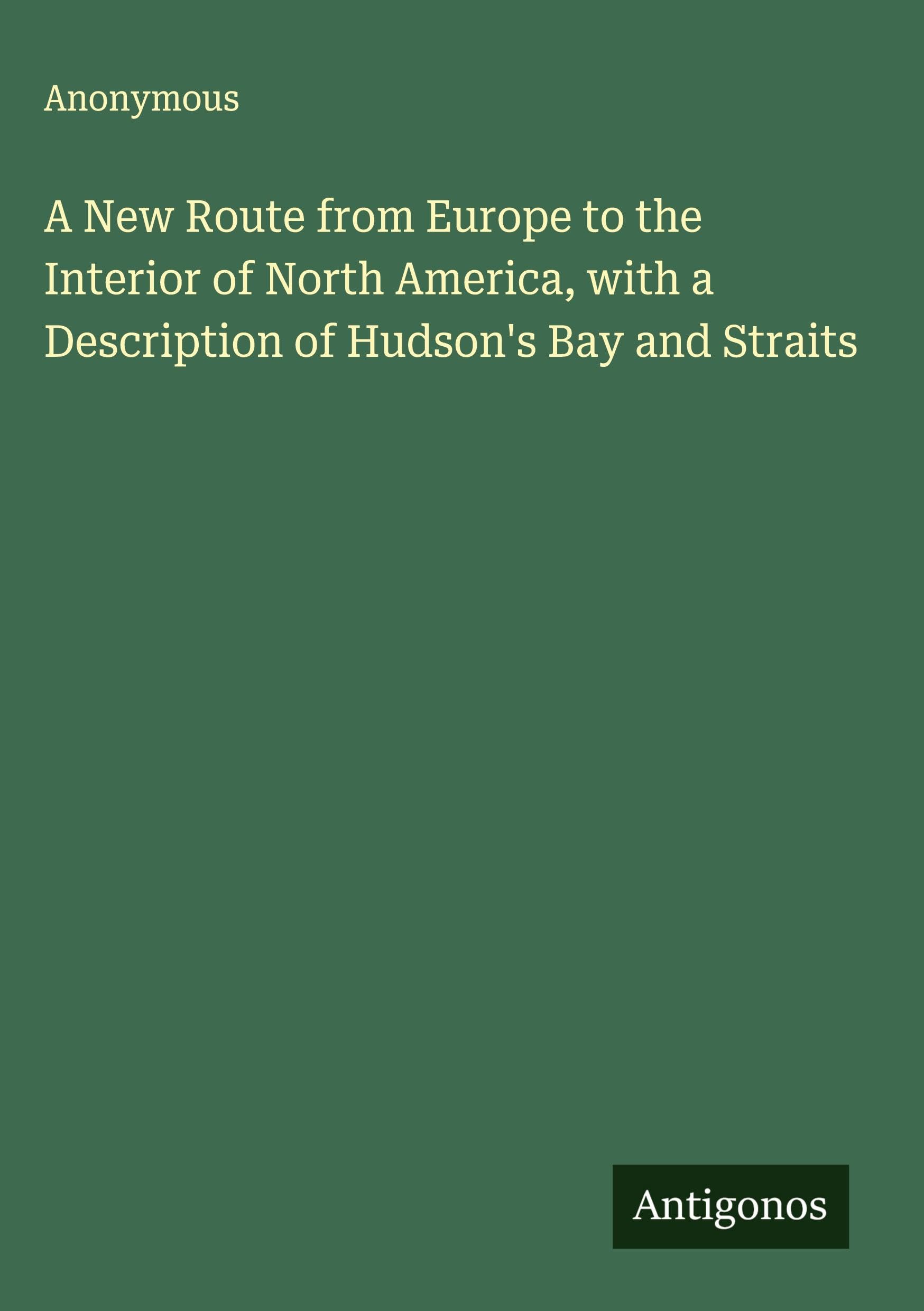 A New Route from Europe to the Interior of North America, with a Description of Hudson's Bay and Straits Classics