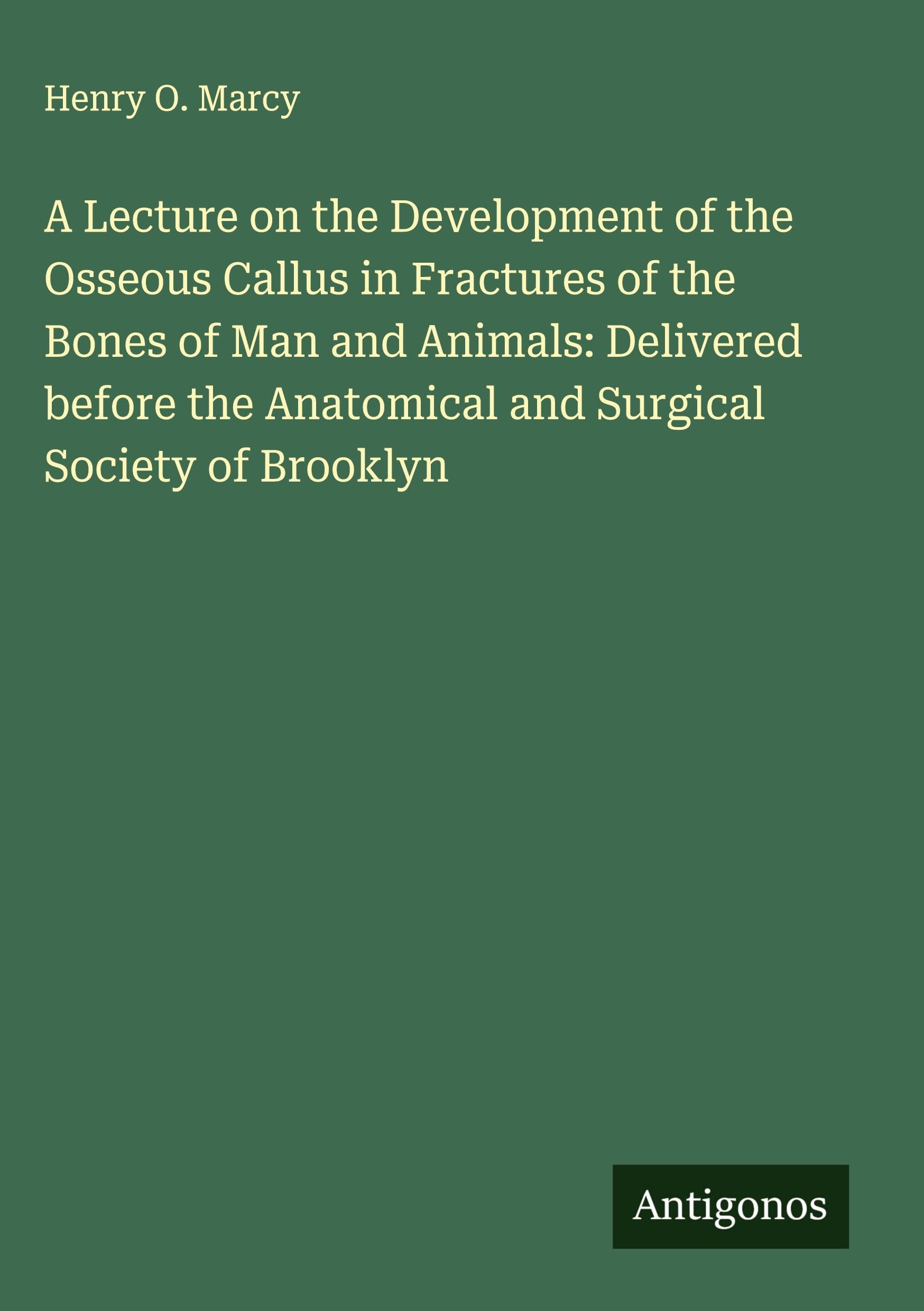 A Lecture on the Development of the Osseous Callus in Fractures of the Bones of Man and Animals: Delivered before the Anatomical and Surgical Society of Brooklyn Classics
