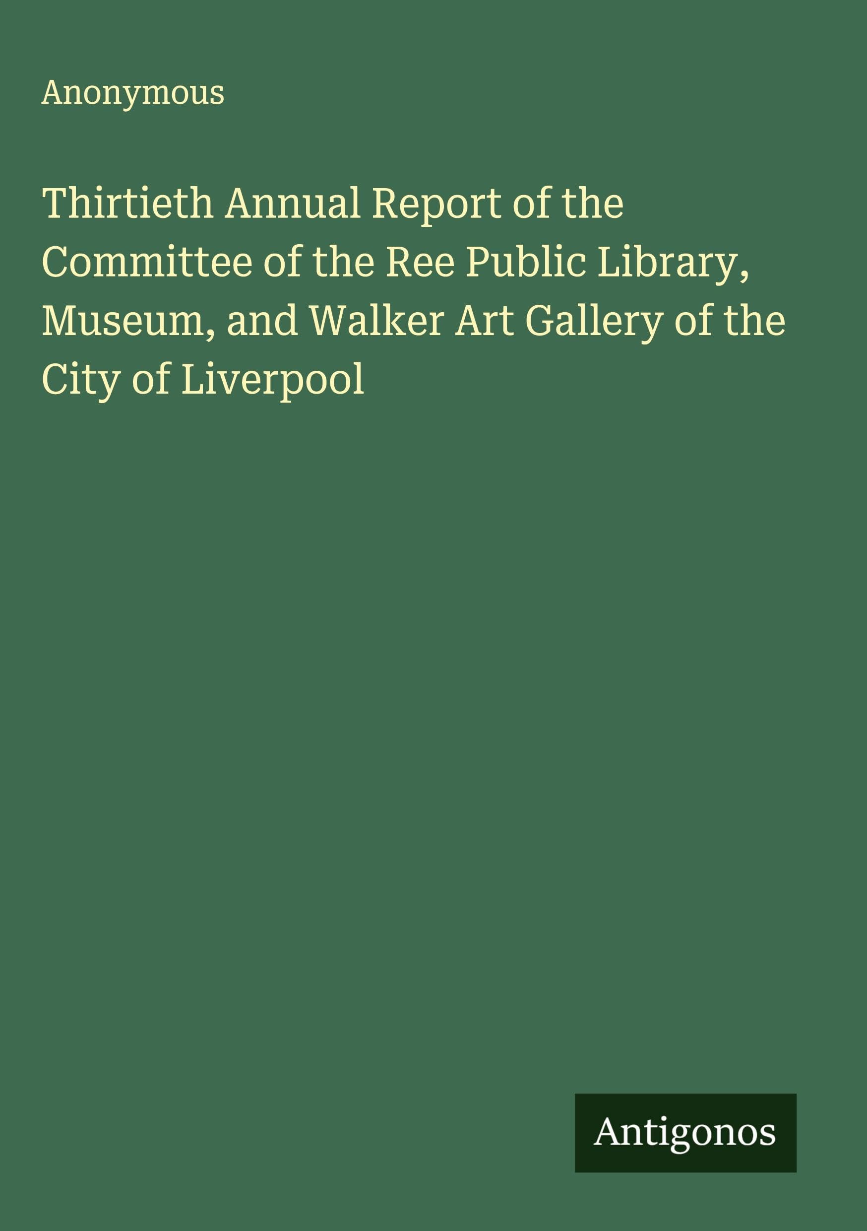 Thirtieth Annual Report of the Committee of the Ree Public Library, Museum, and Walker Art Gallery of the City of Liverpool Classics