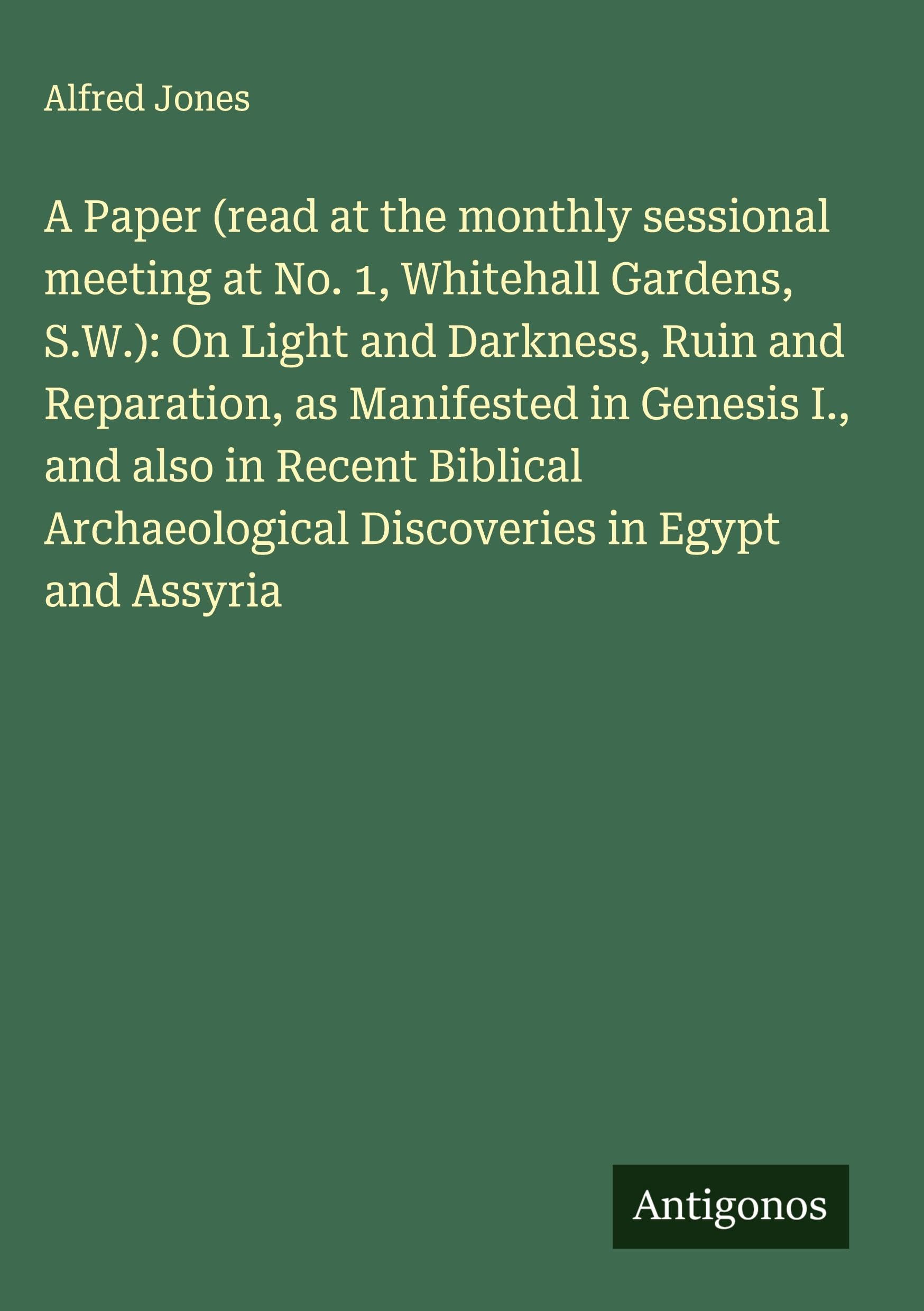 A Paper (read at the monthly sessional meeting at No. 1, Whitehall Gardens, S.W.): On Light and Darkness, Ruin and Reparation, as Manifested in Genesis I., and also in Recent Biblical Archaeological Discoveries in Egypt and Assyria Classics