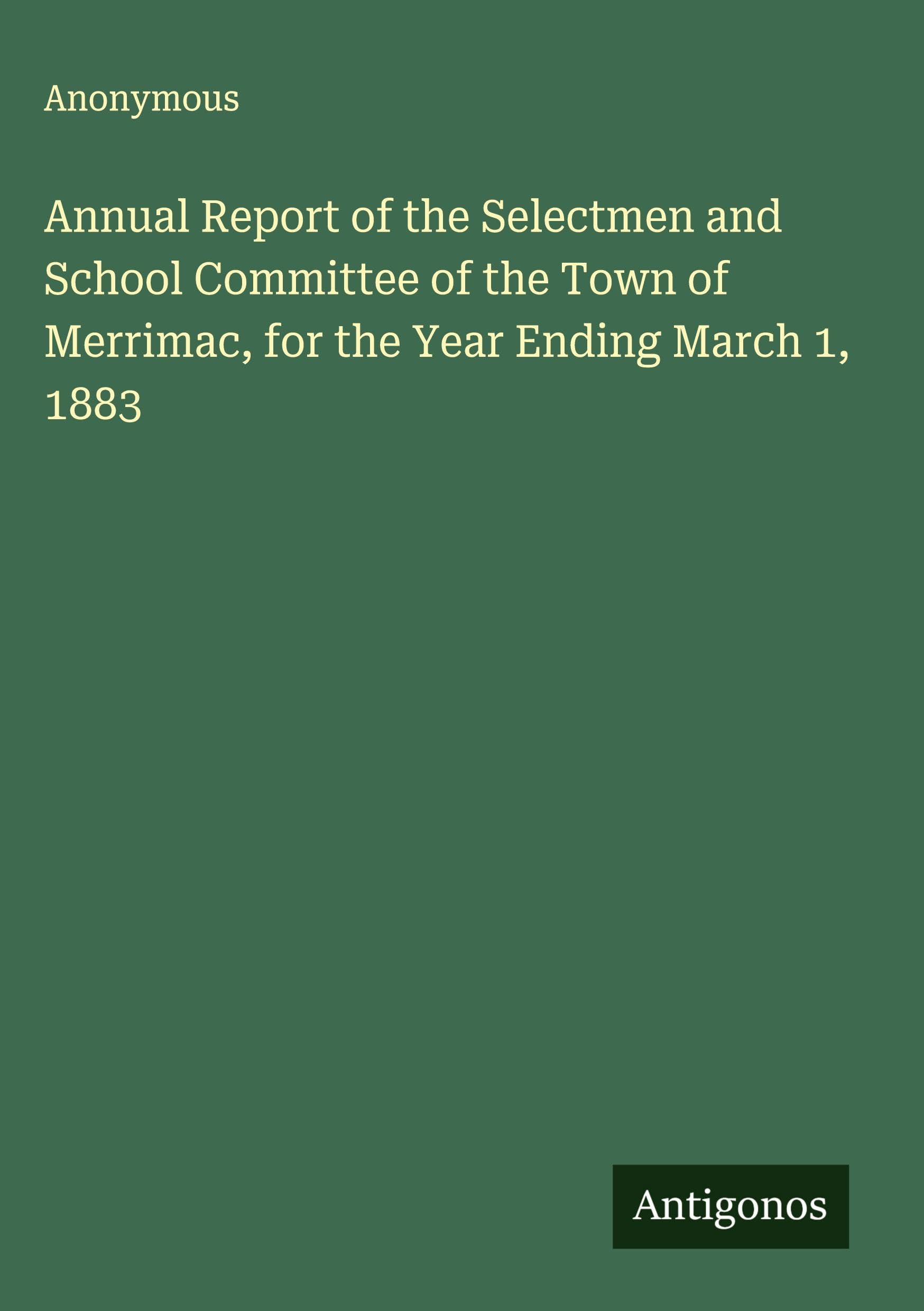 Annual Report of the Selectmen and School Committee of the Town of Merrimac, for the Year Ending March 1, 1883 Classics