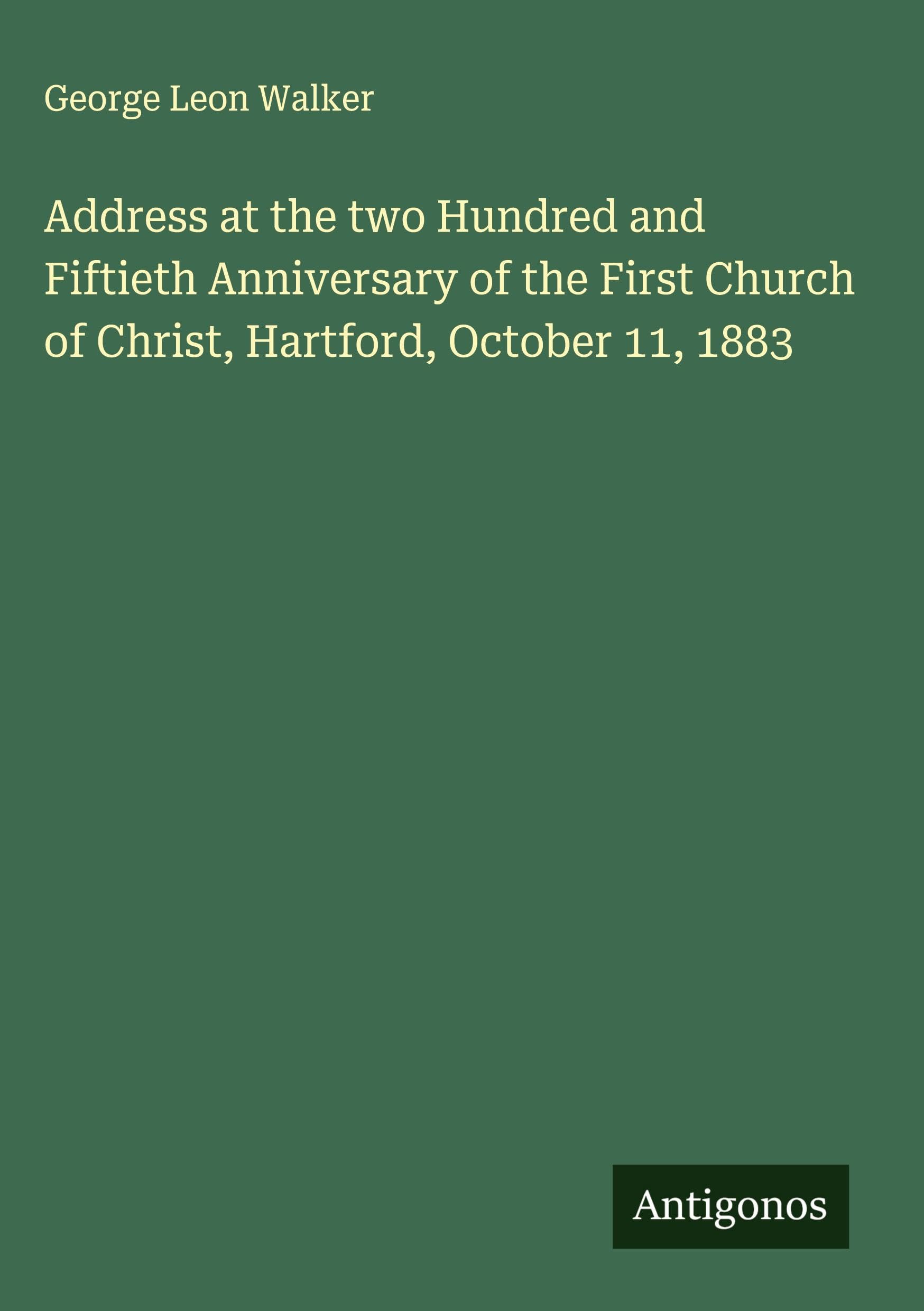 Address at the two Hundred and Fiftieth Anniversary of the First Church of Christ, Hartford, October 11, 1883 Classics