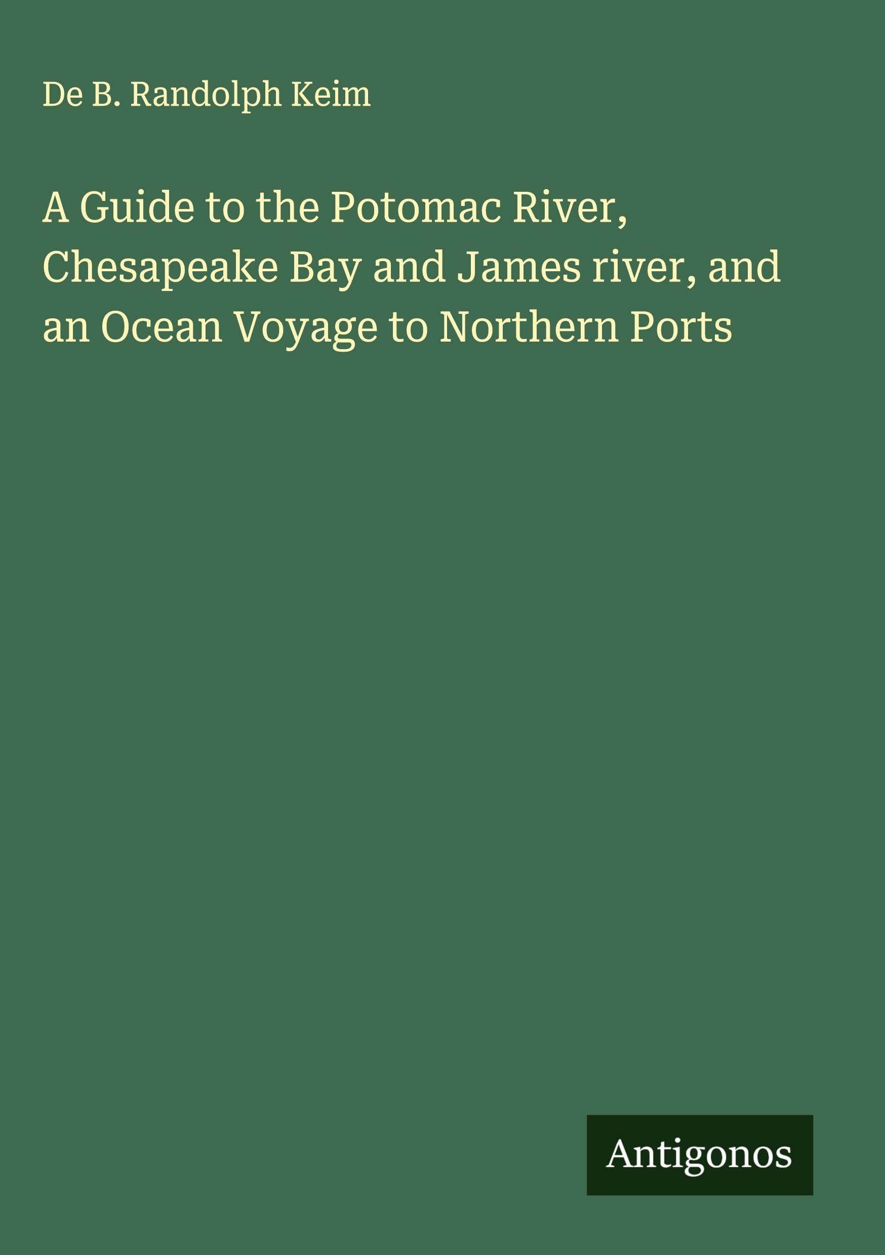 A Guide to the Potomac River, Chesapeake Bay and James river, and an Ocean Voyage to Northern Ports Classics