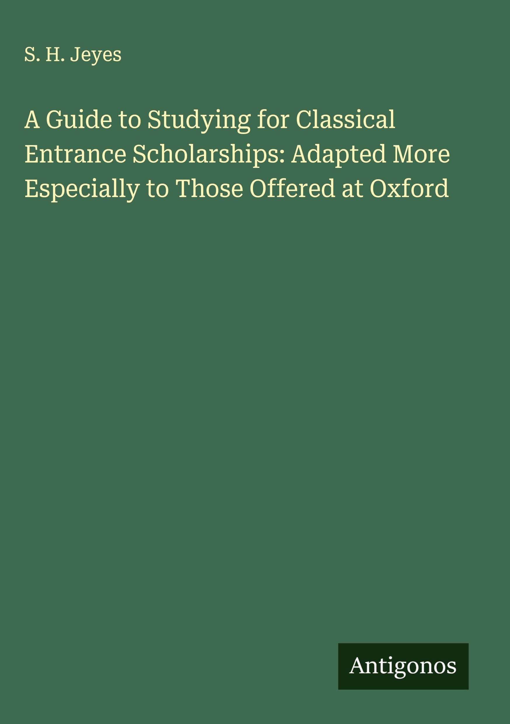A Guide to Studying for Classical Entrance Scholarships: Adapted More Especially to Those Offered at Oxford Classics