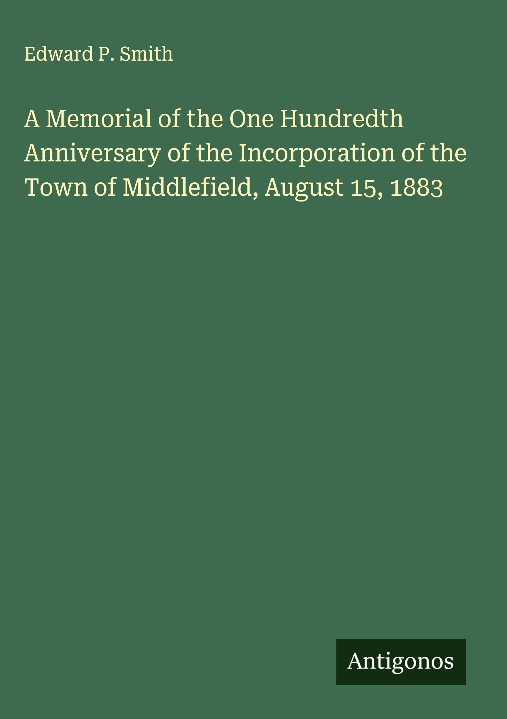 A Memorial of the One Hundredth Anniversary of the Incorporation of the Town of Middlefield, August 15, 1883 Classics