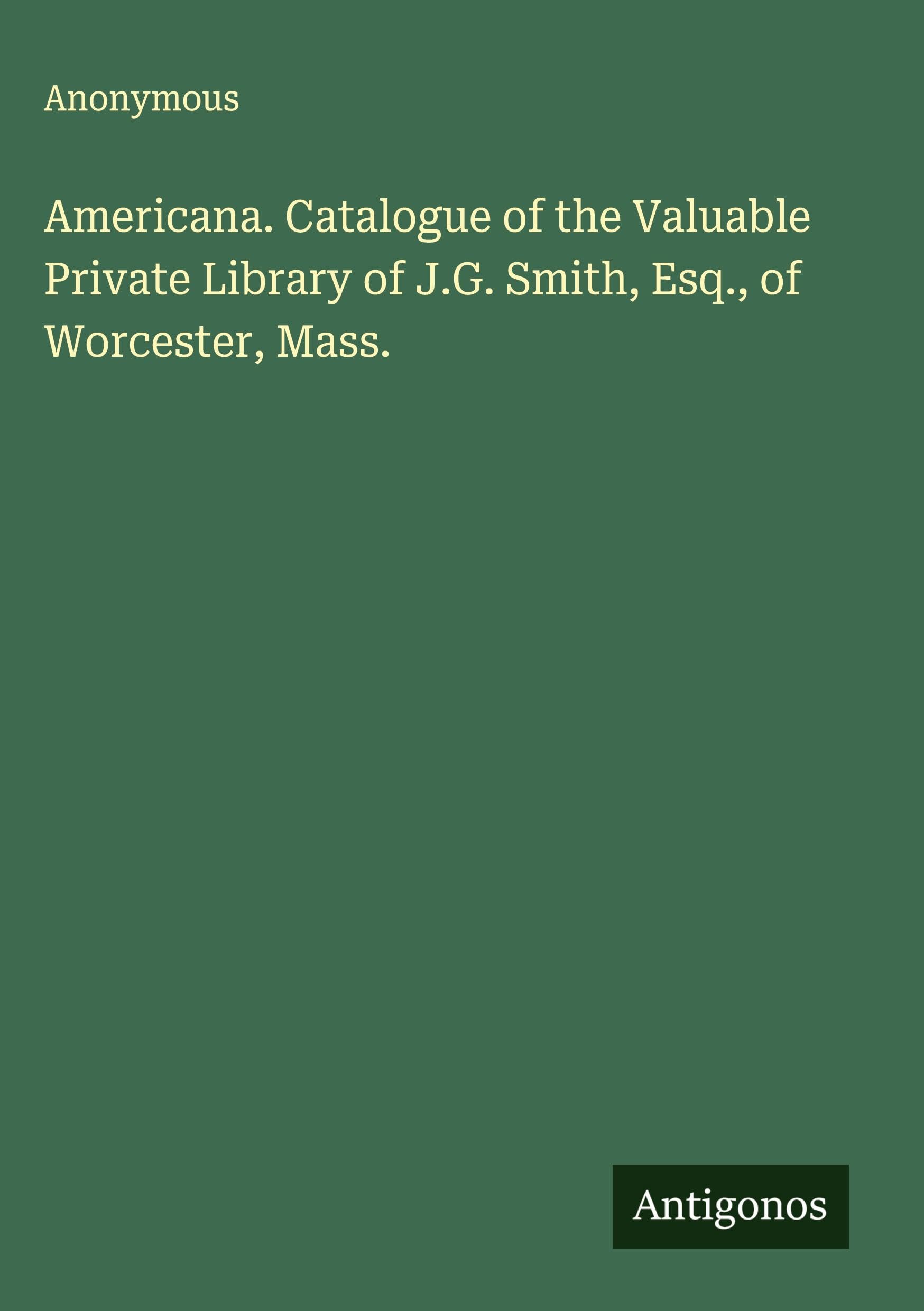 Americana. Catalogue of the Valuable Private Library of J.G. Smith, Esq., of Worcester, Mass. Classics