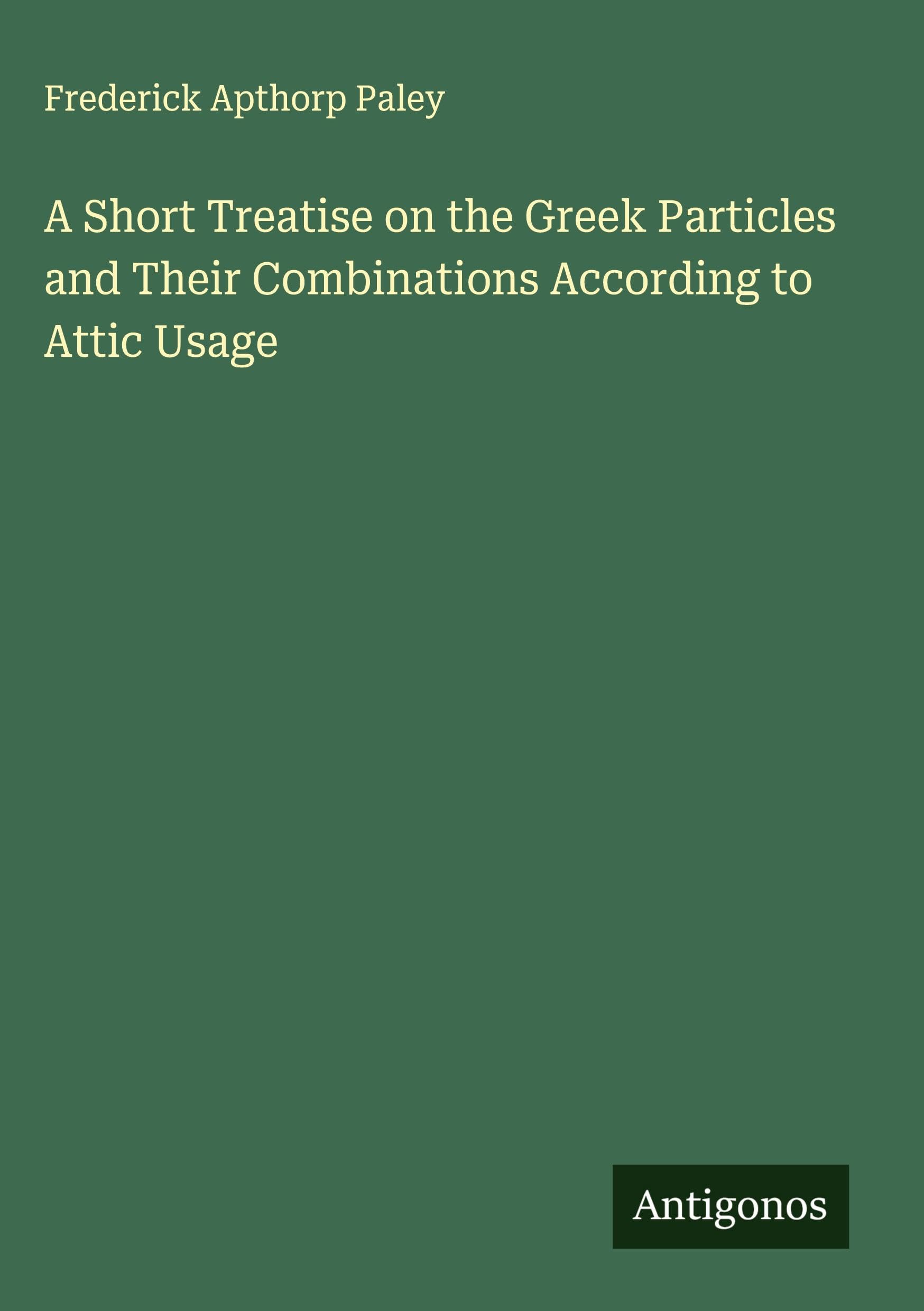 A Short Treatise on the Greek Particles and Their Combinations According to Attic Usage Classics