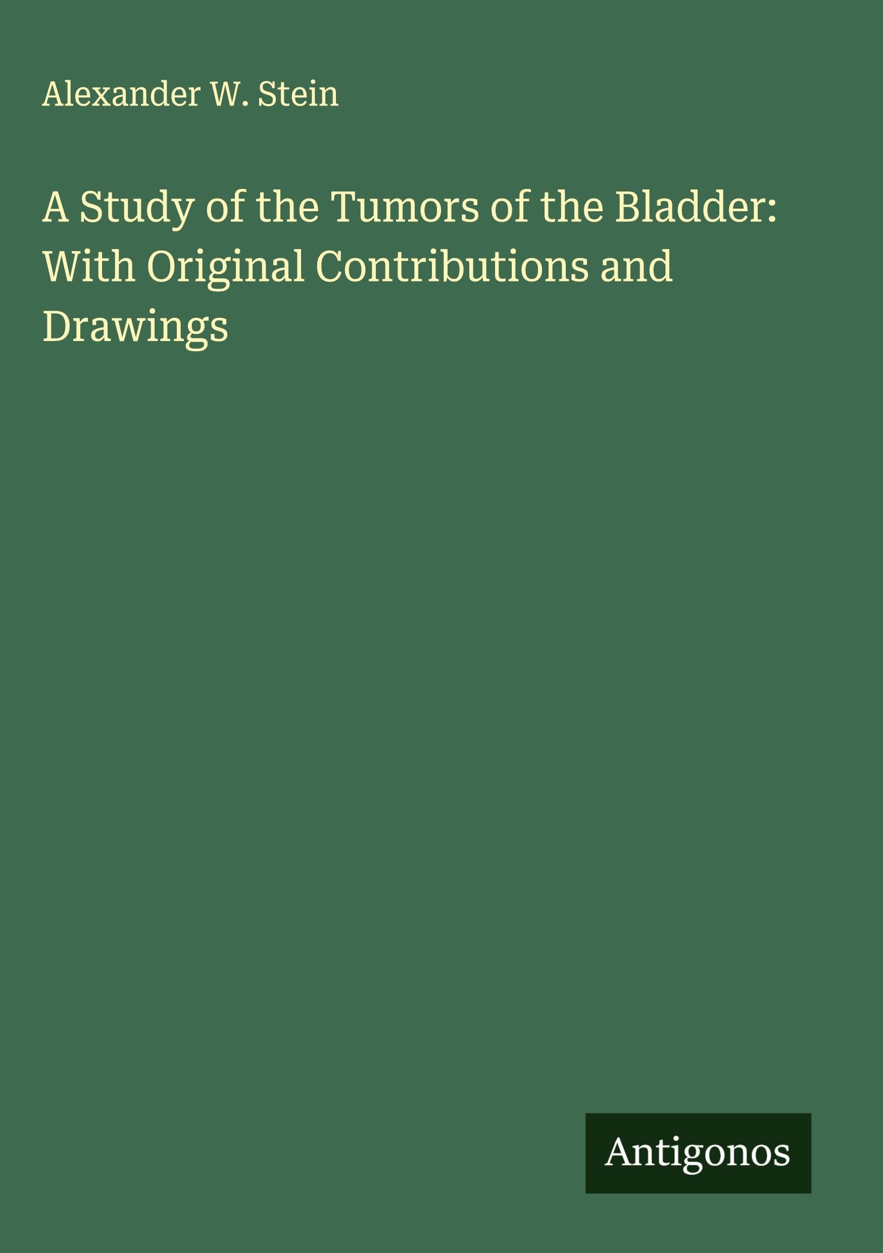A Study of the Tumors of the Bladder: With Original Contributions and Drawings Classics