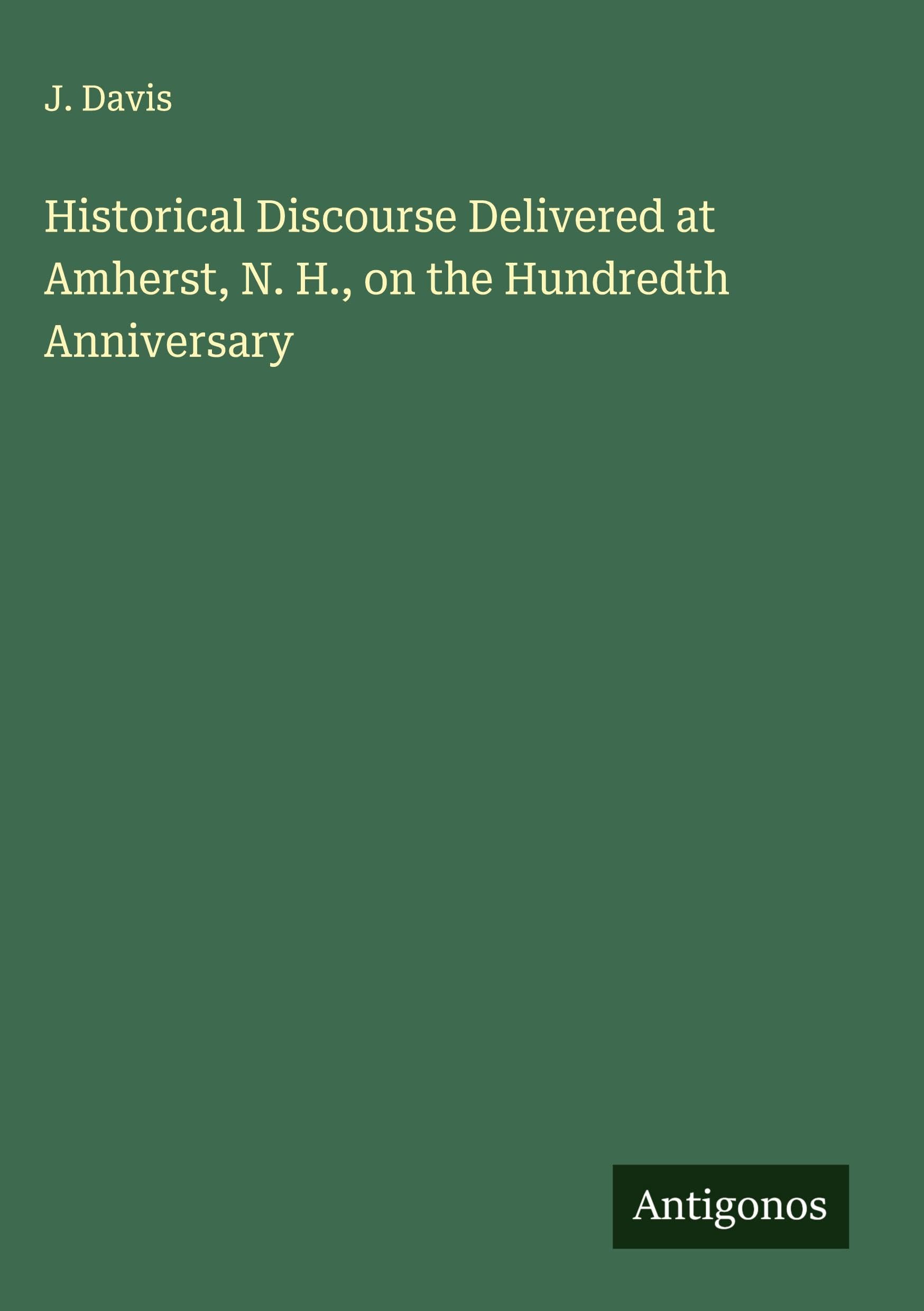 Historical Discourse Delivered at Amherst, N. H., on the Hundredth Anniversary Classics