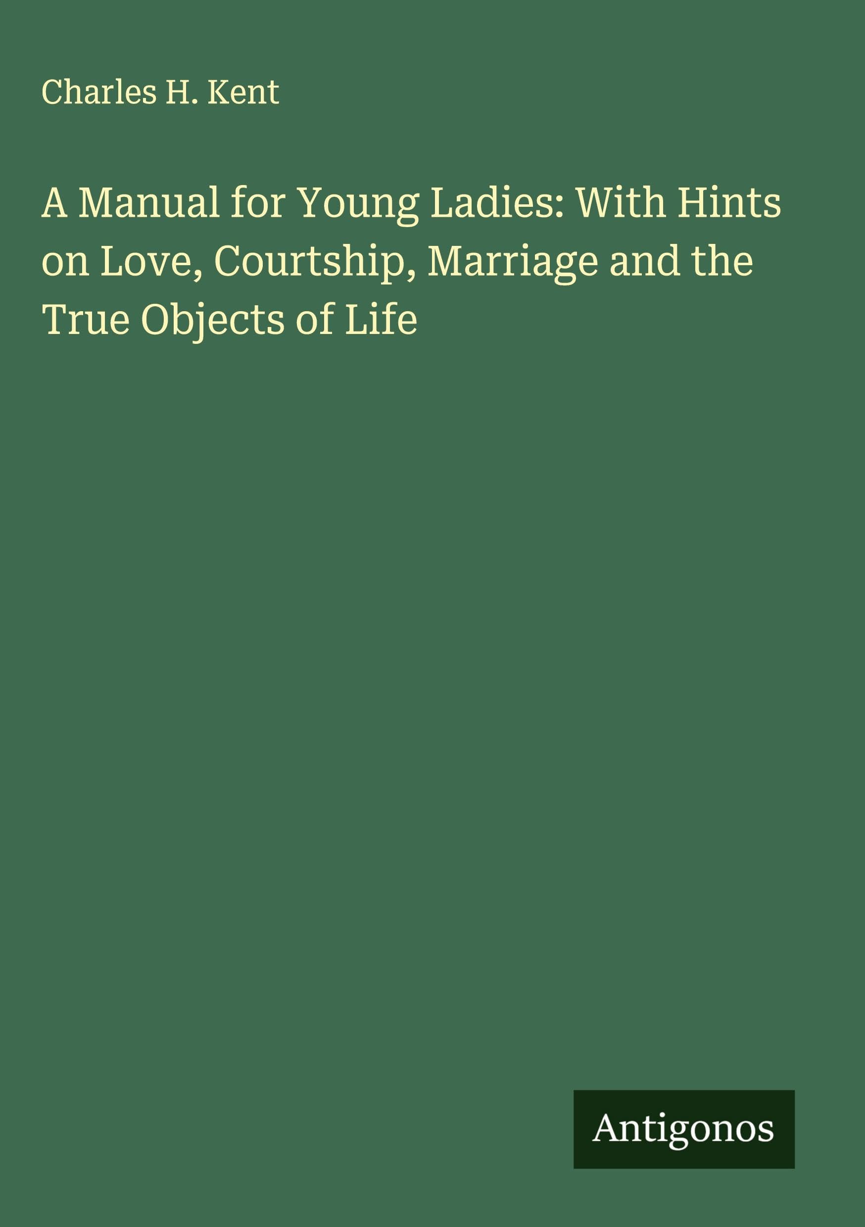A Manual for Young Ladies: With Hints on Love, Courtship, Marriage and the True Objects of Life Classics