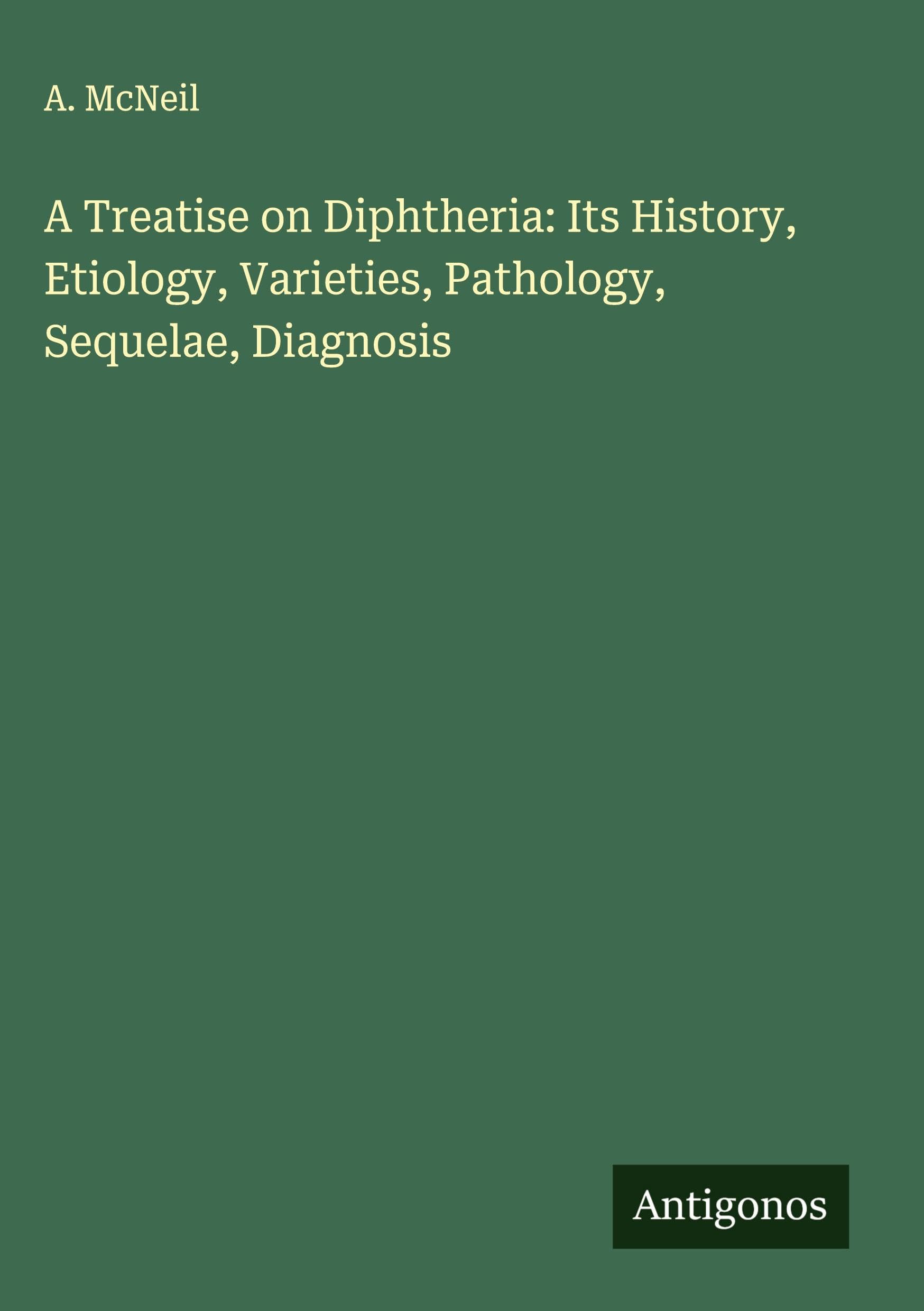 A Treatise on Diphtheria: Its History, Etiology, Varieties, Pathology, Sequelae, Diagnosis Classics