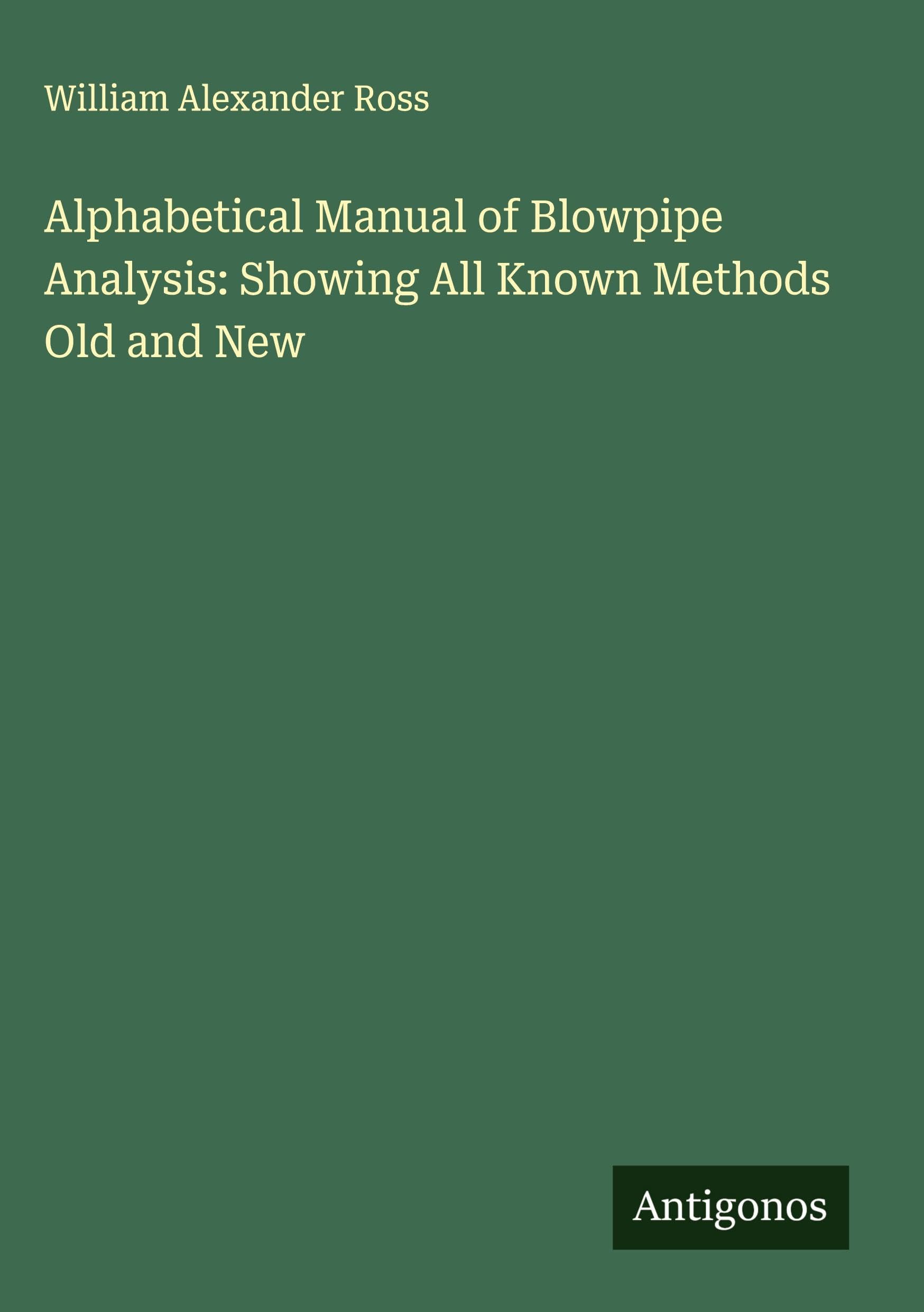 Alphabetical Manual of Blowpipe Analysis: Showing All Known Methods Old and New Classics