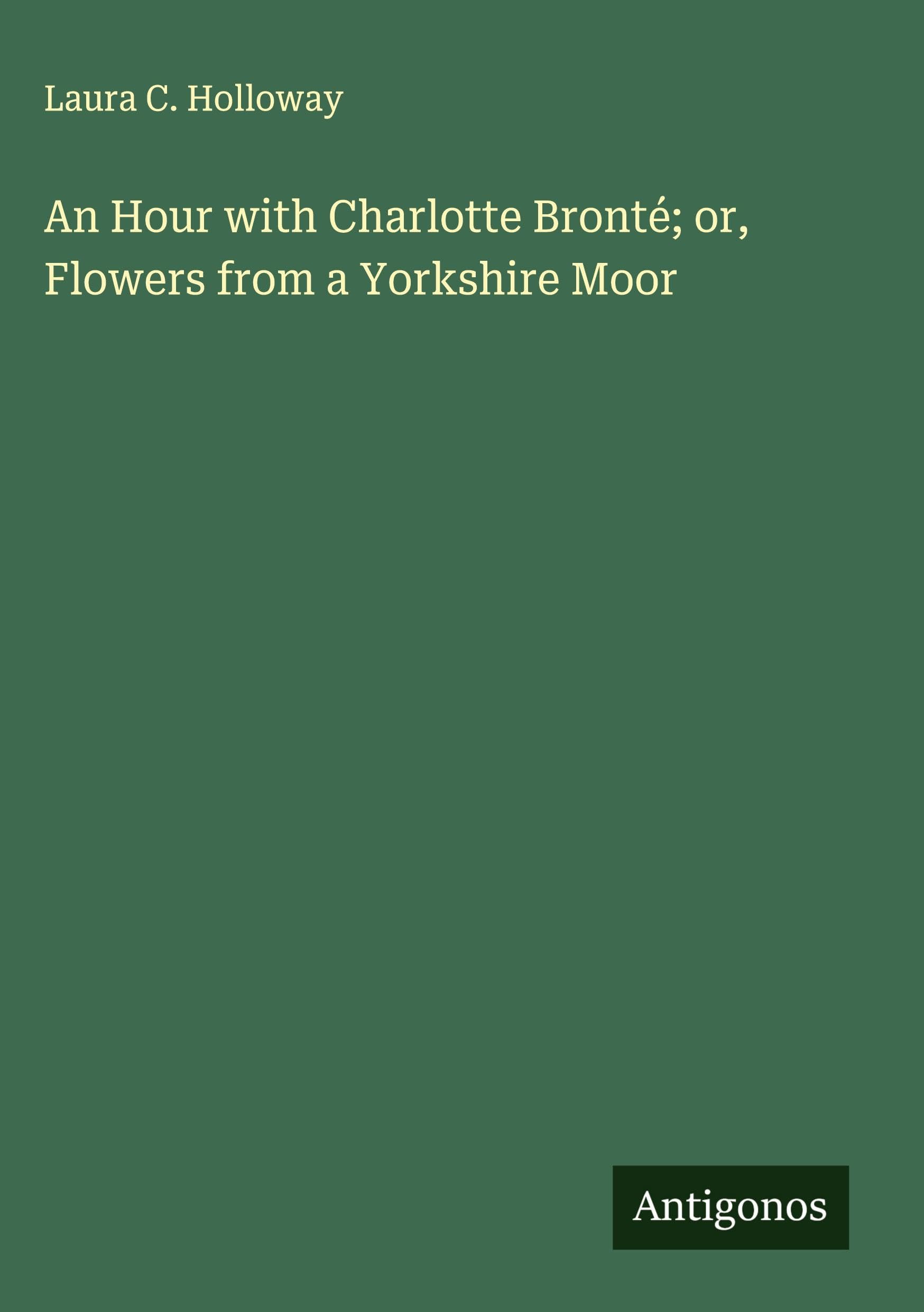 An Hour with Charlotte Bronté; or, Flowers from a Yorkshire Moor Classics