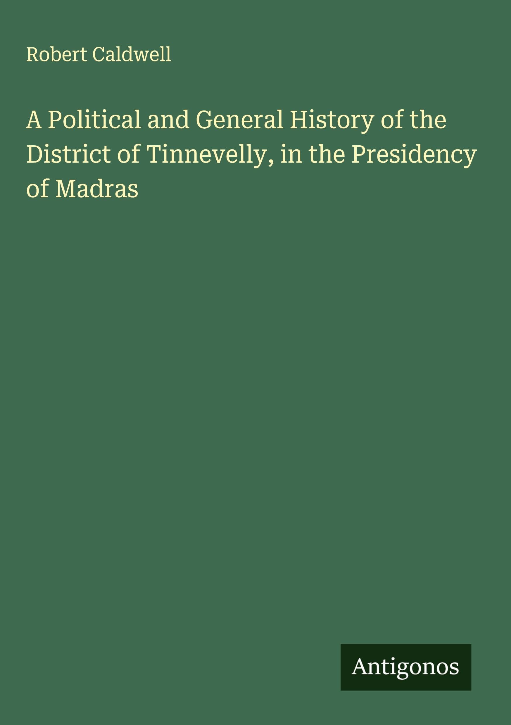 A Political and General History of the District of Tinnevelly, in the Presidency of Madras Classics