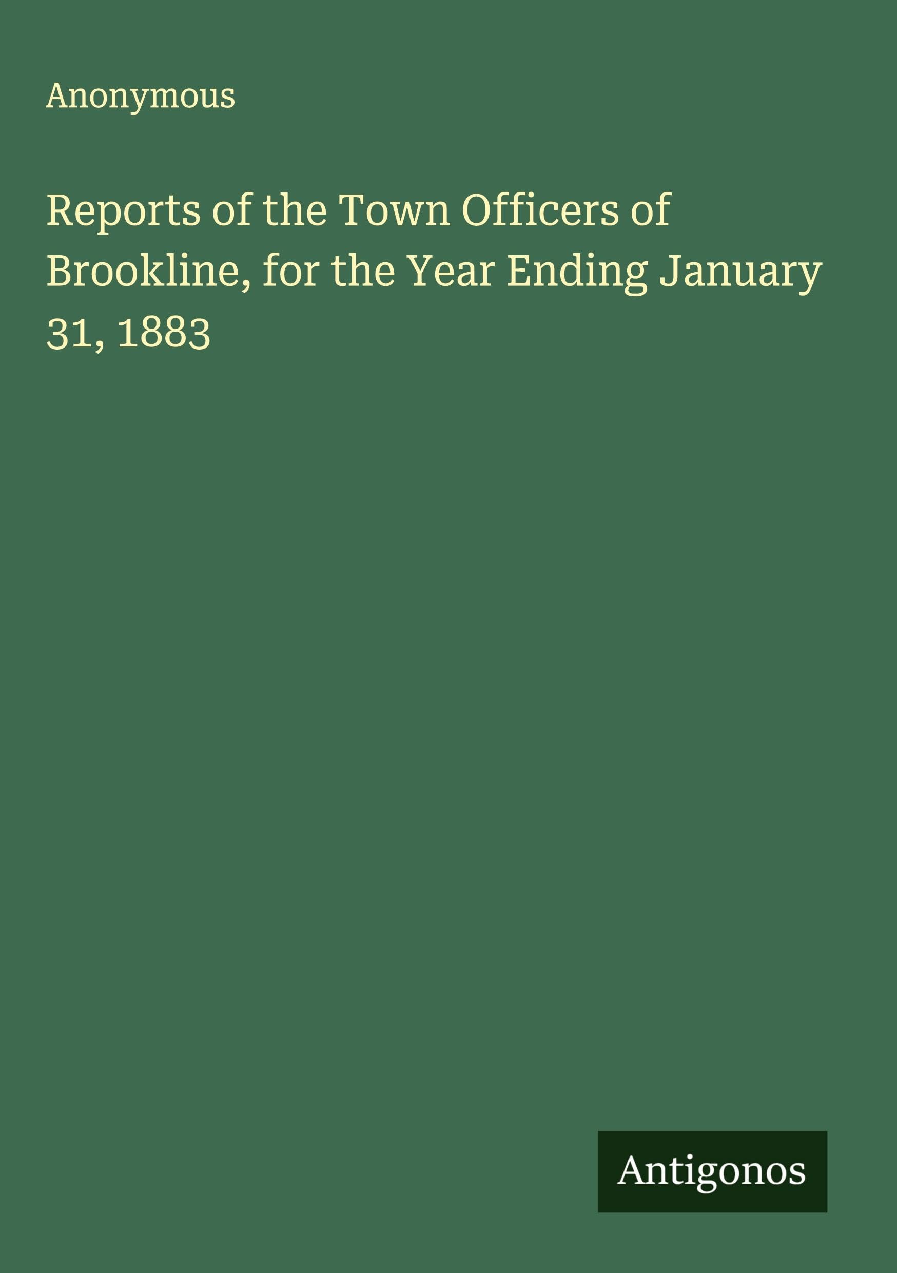 Reports of the Town Officers of Brookline, for the Year Ending January 31, 1883 Classics