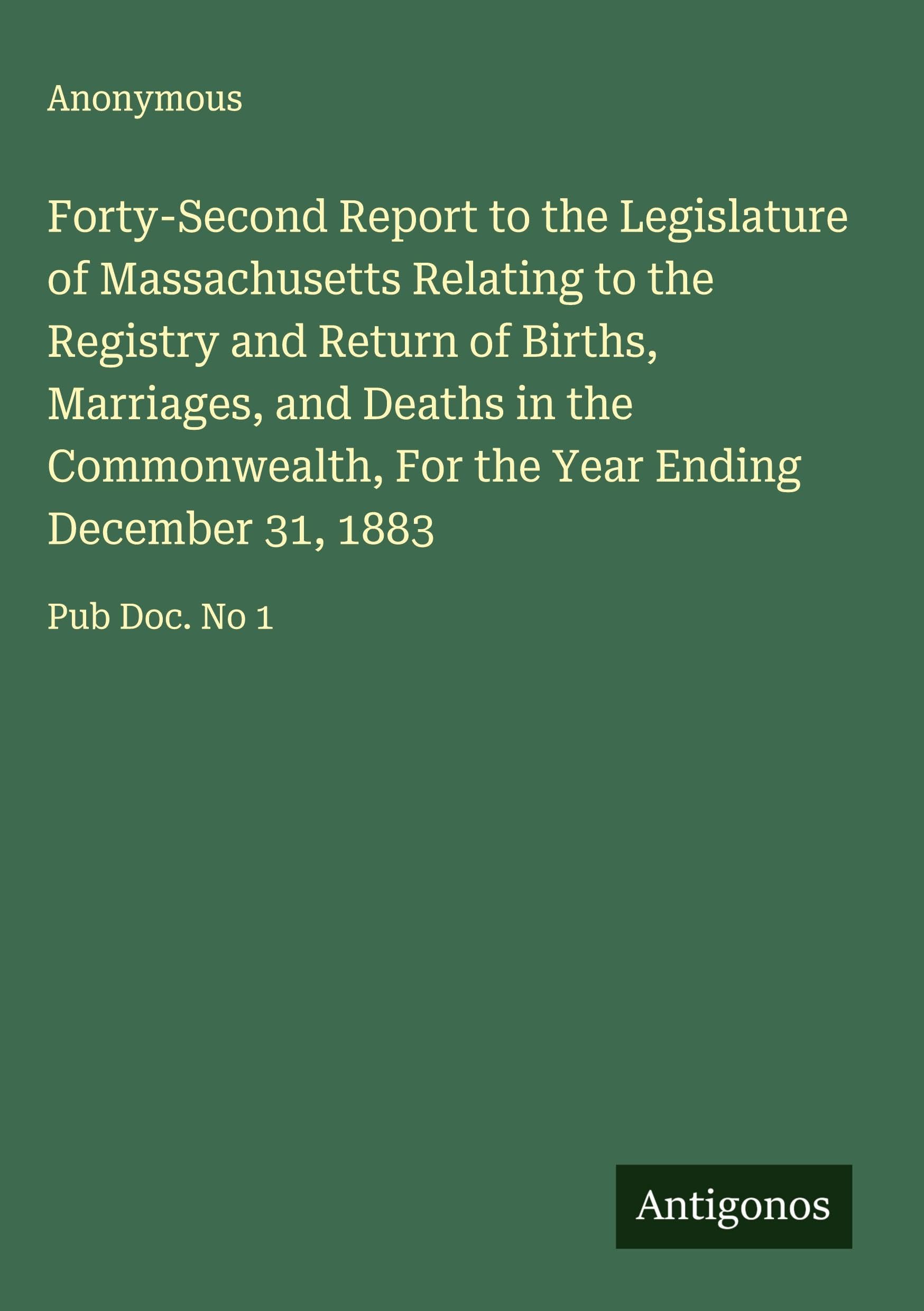 Forty-Second Report to the Legislature of Massachusetts Relating to the Registry and Return of Births, Marriages, and Deaths in the Commonwealth, For the Year Ending December 31, 1883 Classics