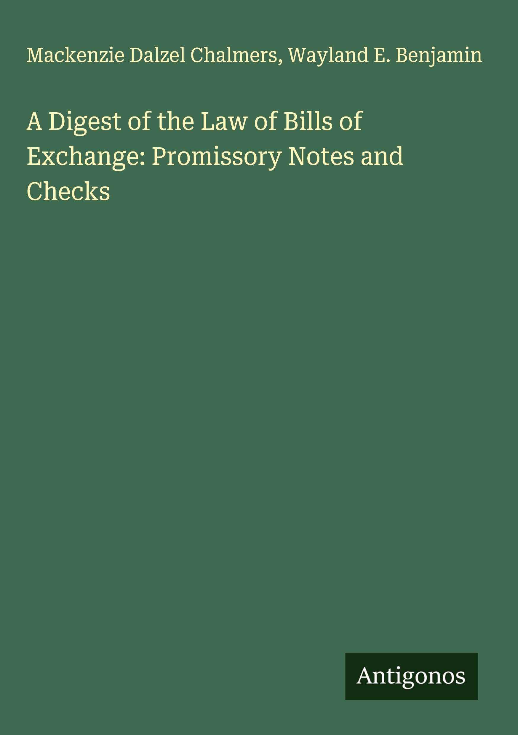A Digest of the Law of Bills of Exchange: Promissory Notes and Checks Classics