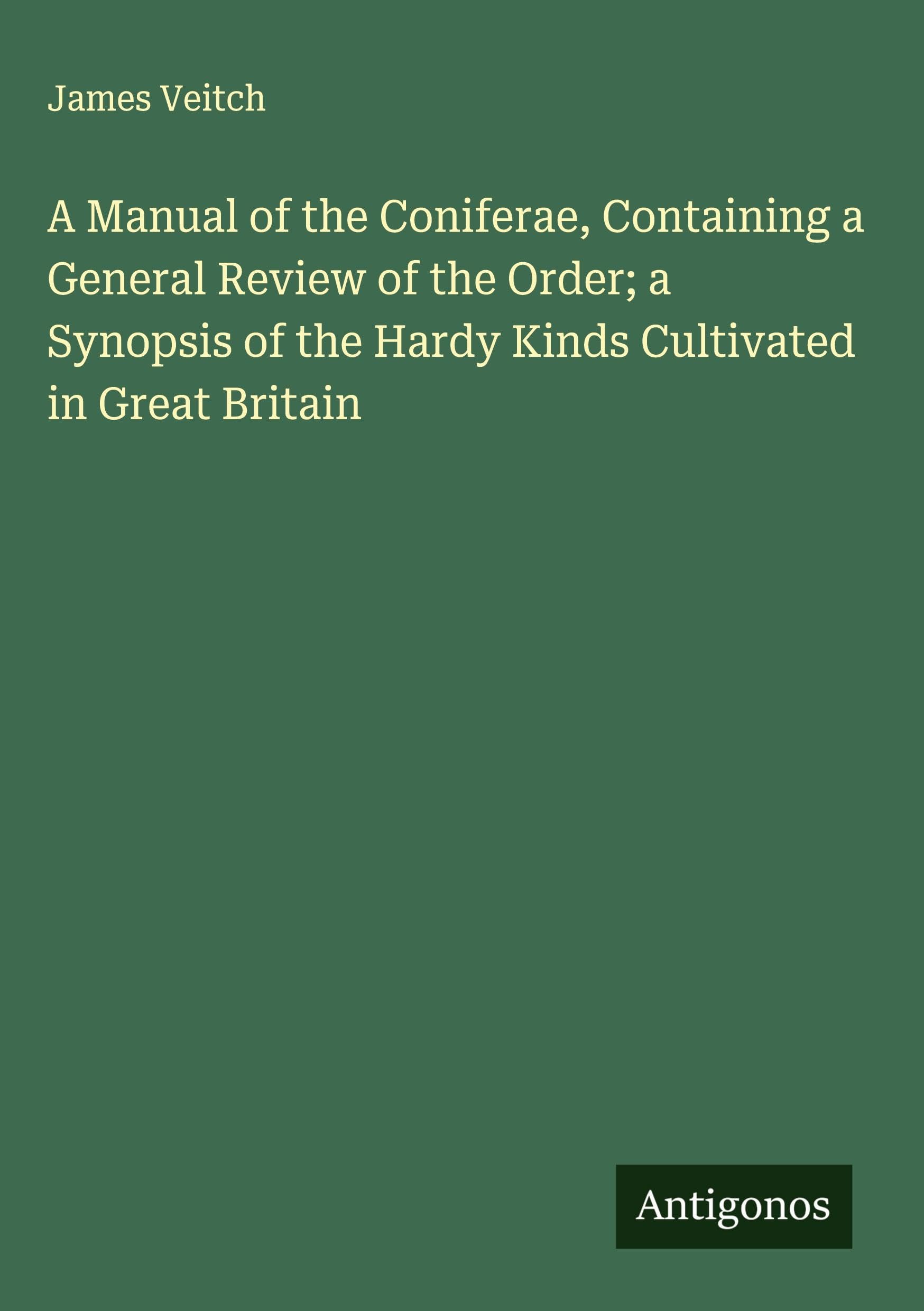A Manual of the Coniferae, Containing a General Review of the Order; a Synopsis of the Hardy Kinds Cultivated in Great Britain Classics