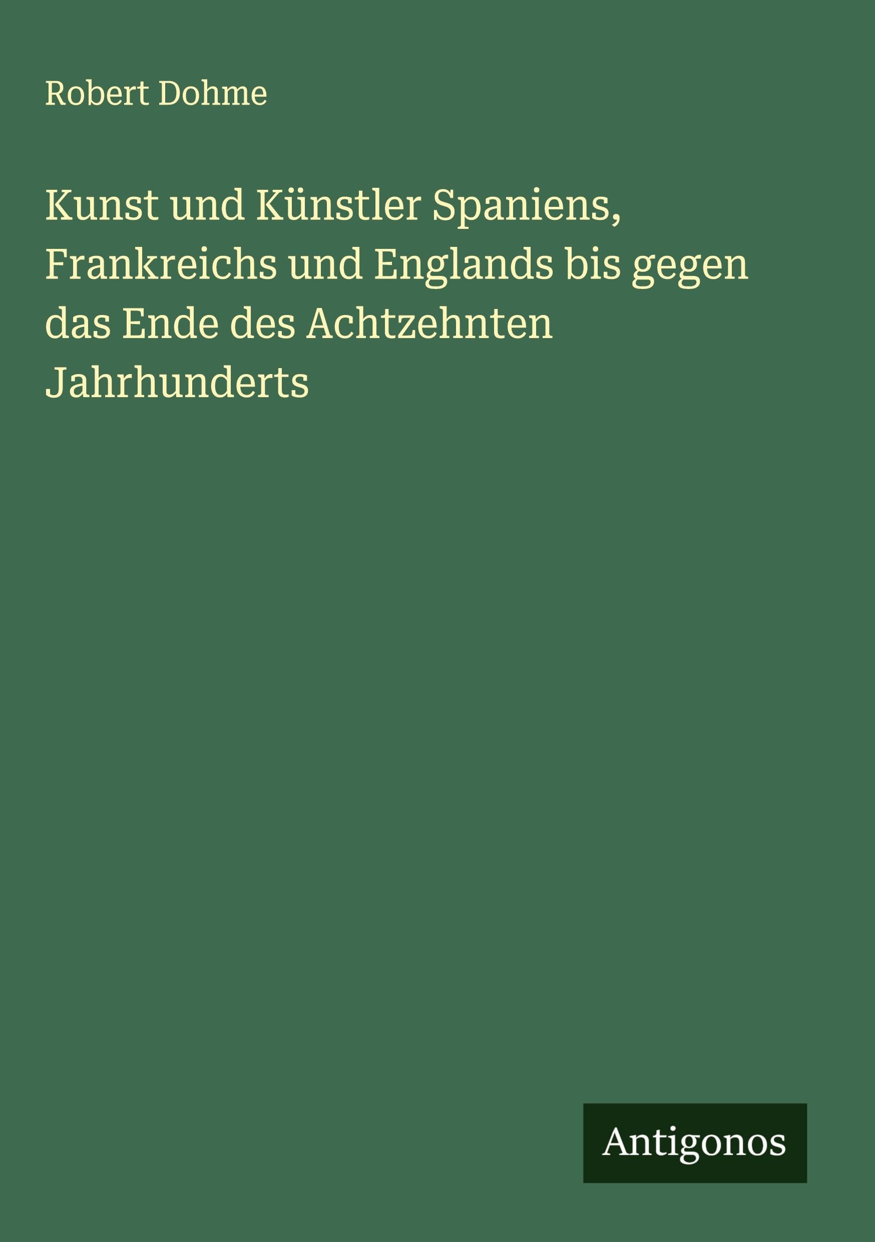Kunst und Künstler Spaniens, Frankreichs und Englands bis gegen das Ende des Achtzehnten Jahrhunderts Classics