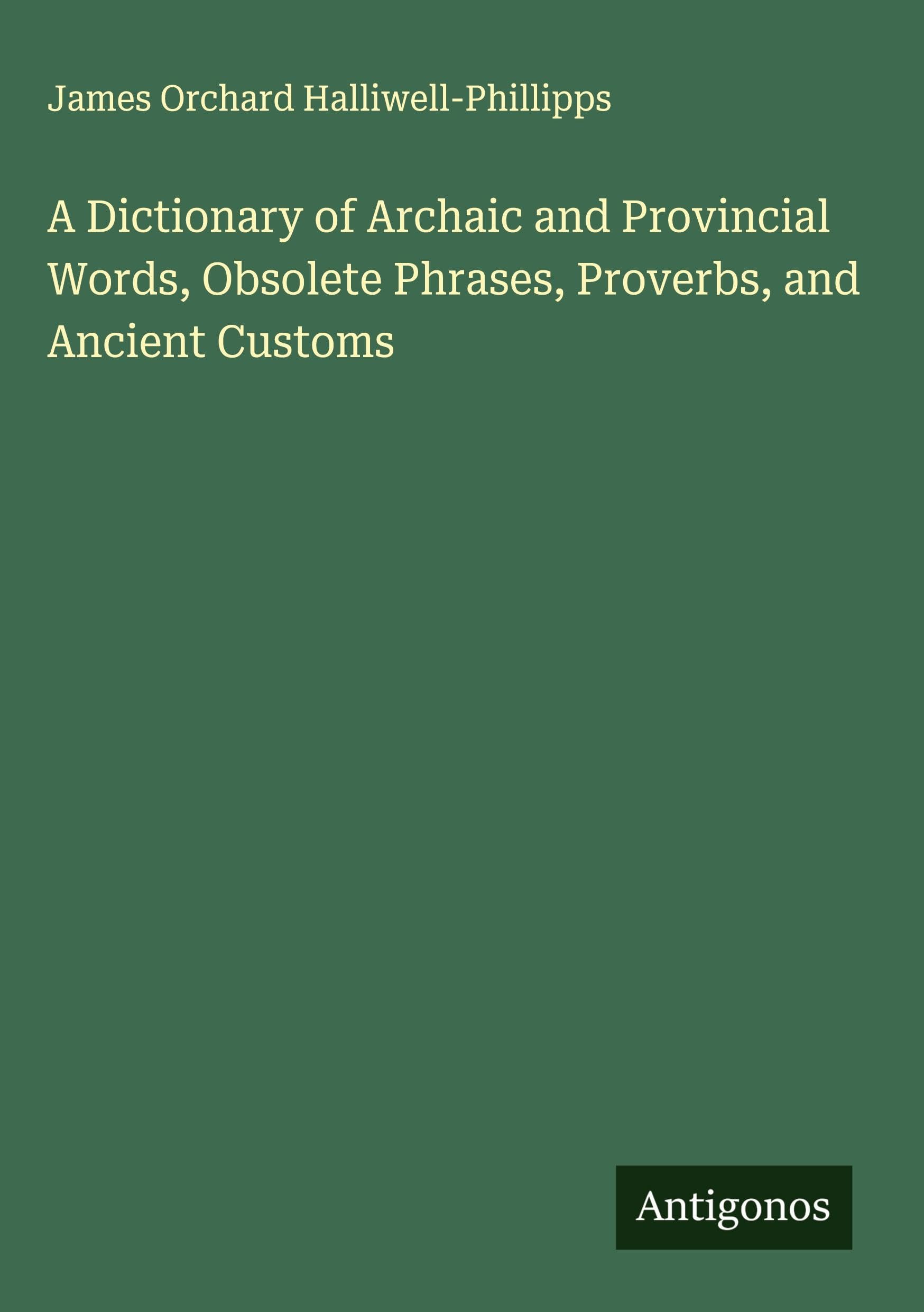 A Dictionary of Archaic and Provincial Words, Obsolete Phrases, Proverbs, and Ancient Customs Classics