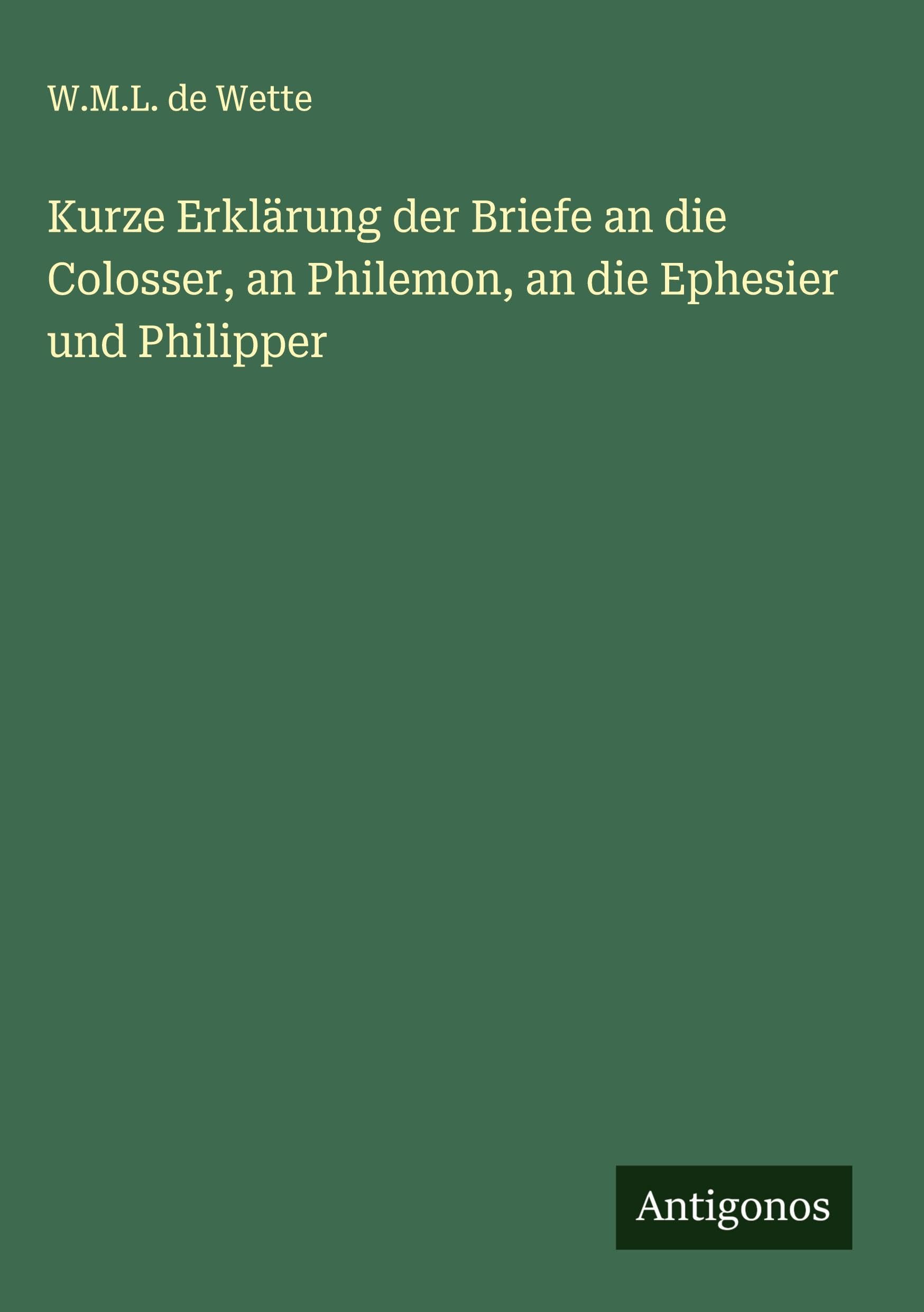 Kurze Erklärung der Briefe an die Colosser, an Philemon, an die Ephesier und Philipper Classics