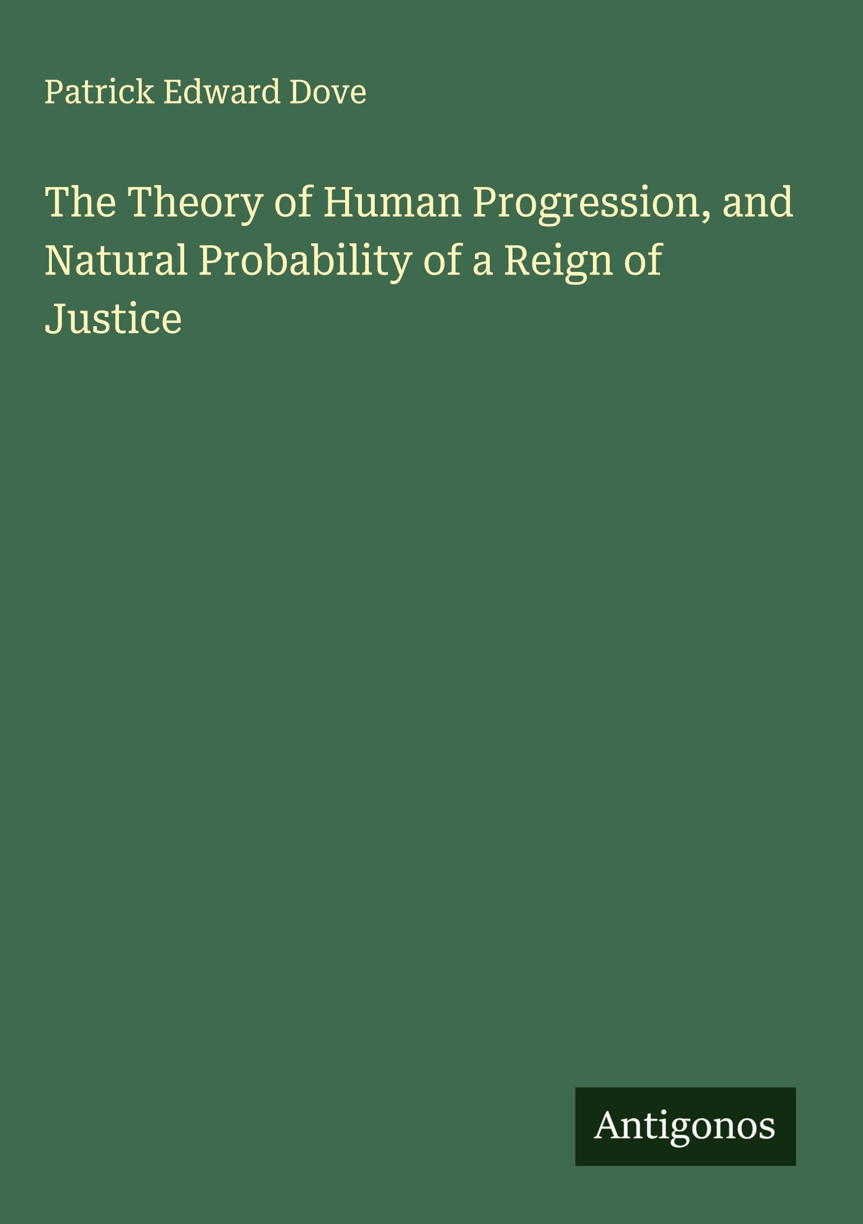 The Theory of Human Progression, and Natural Probability of a Reign of Justice Classics