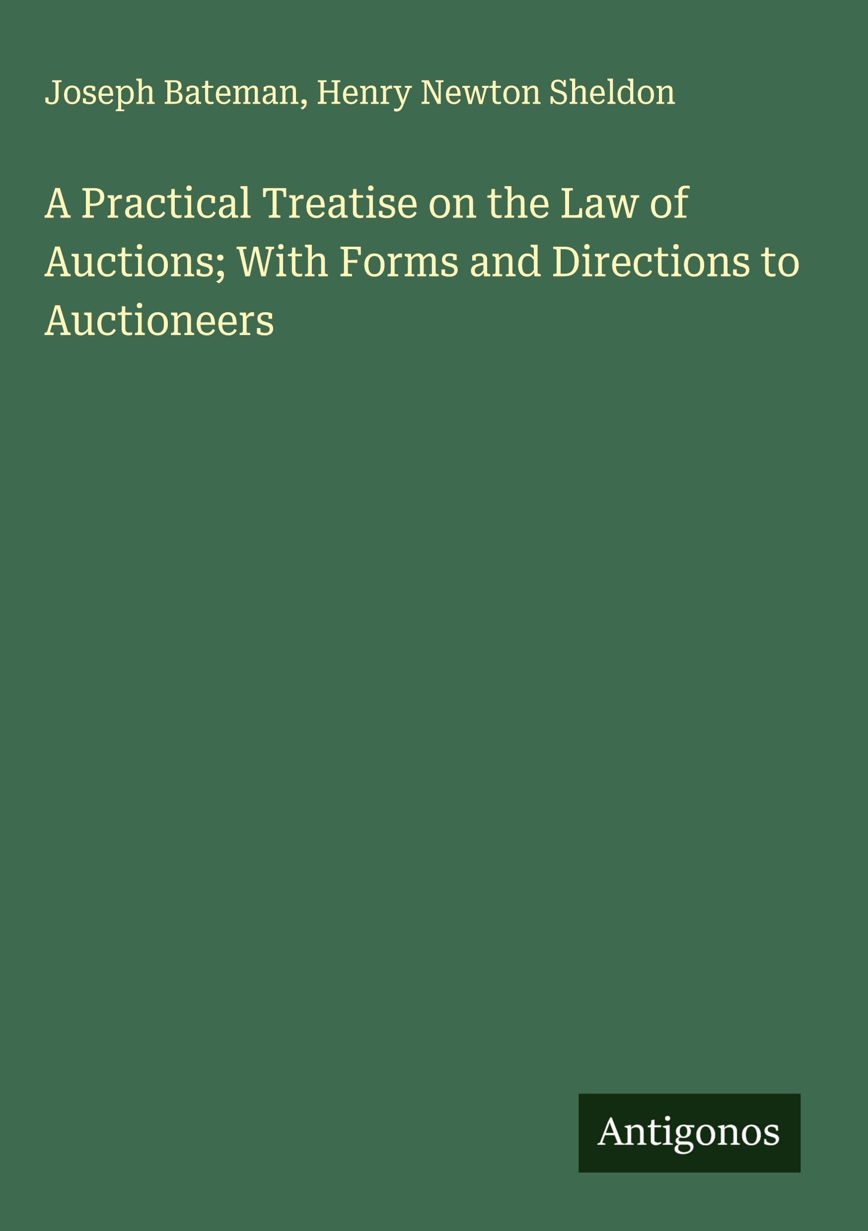 A Practical Treatise on the Law of Auctions; With Forms and Directions to Auctioneers Classics