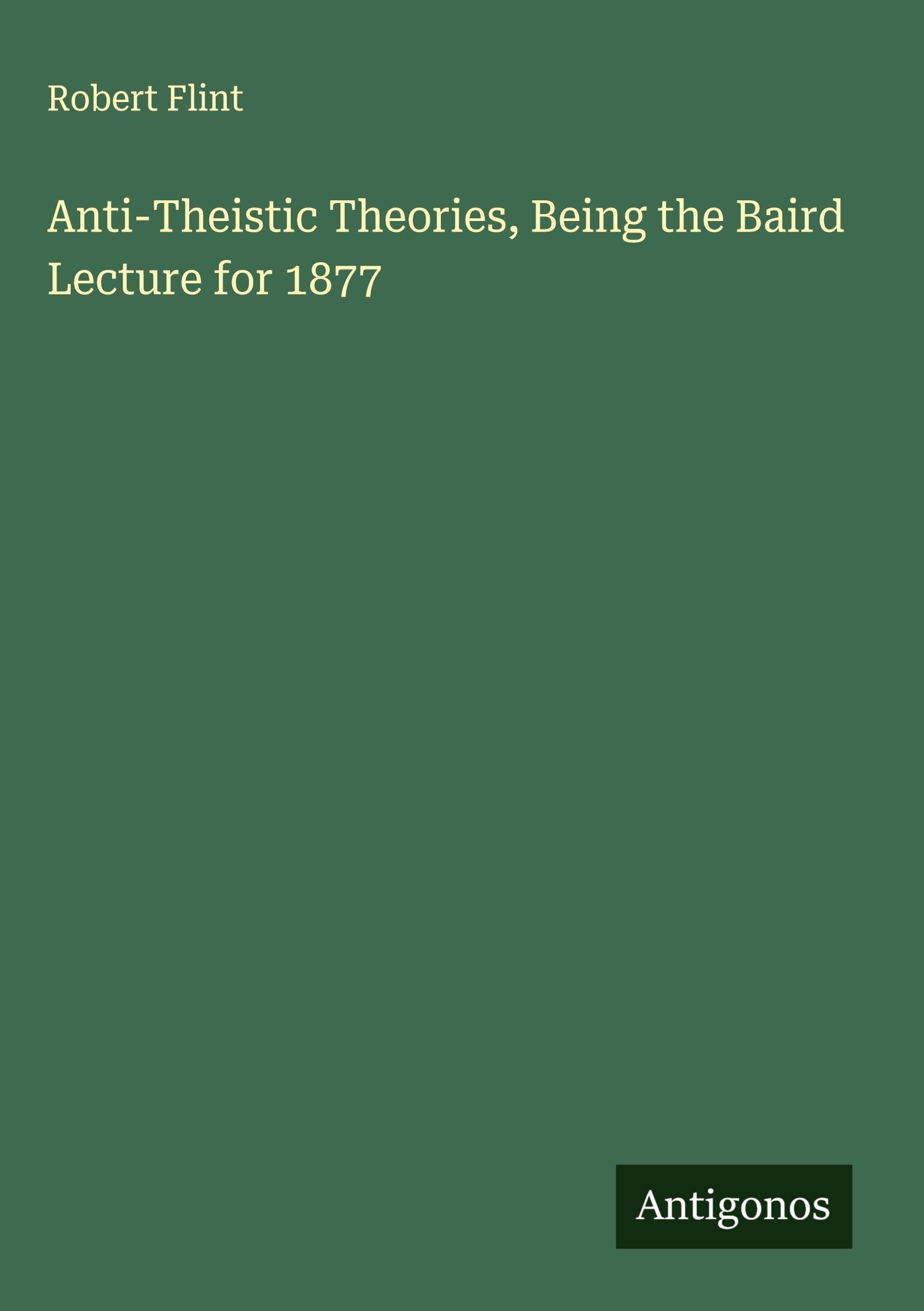 Anti-Theistic Theories, Being the Baird Lecture for 1877 Classics