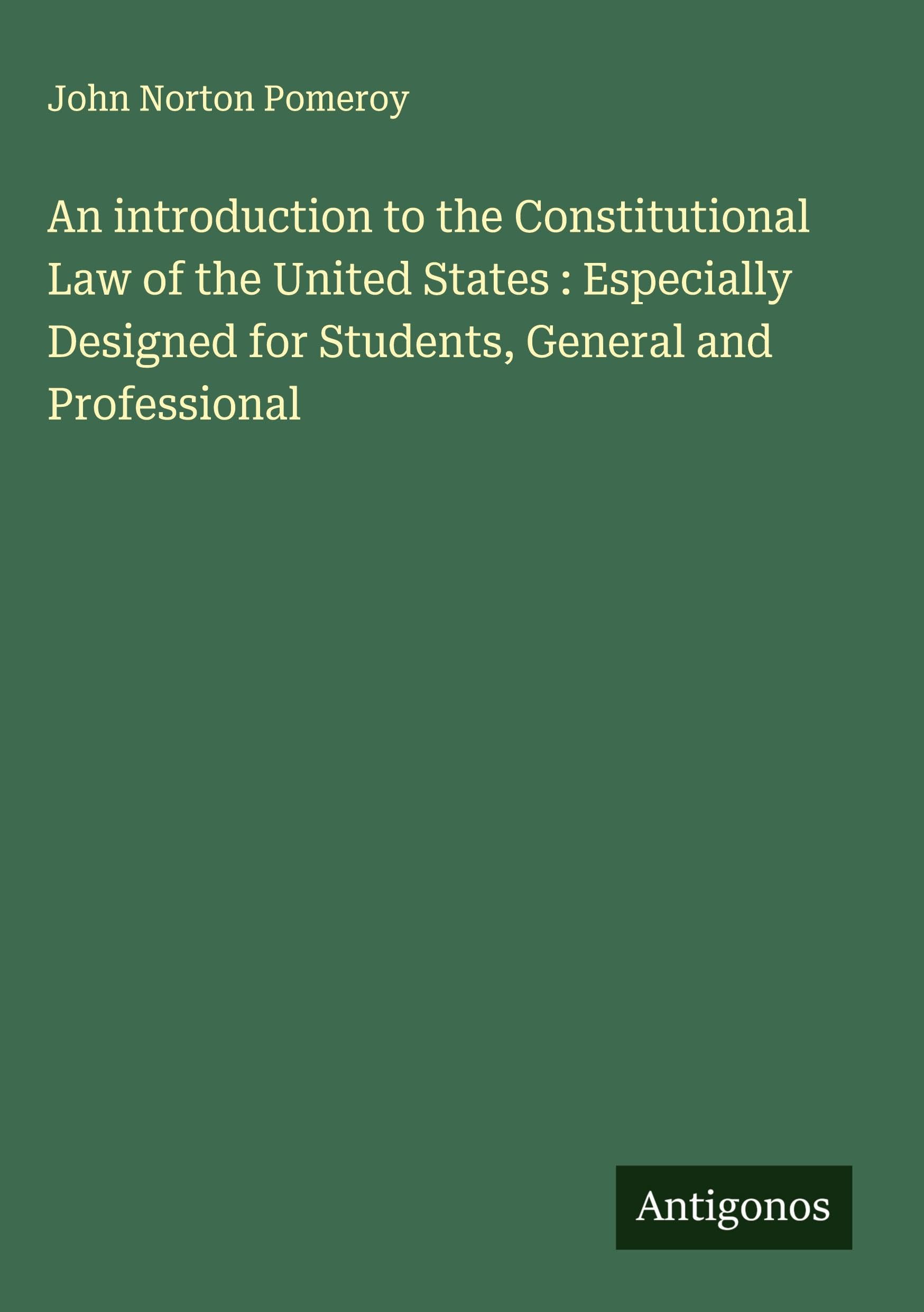 An introduction to the Constitutional Law of the United States : Especially Designed for Students, General and Professional Classics
