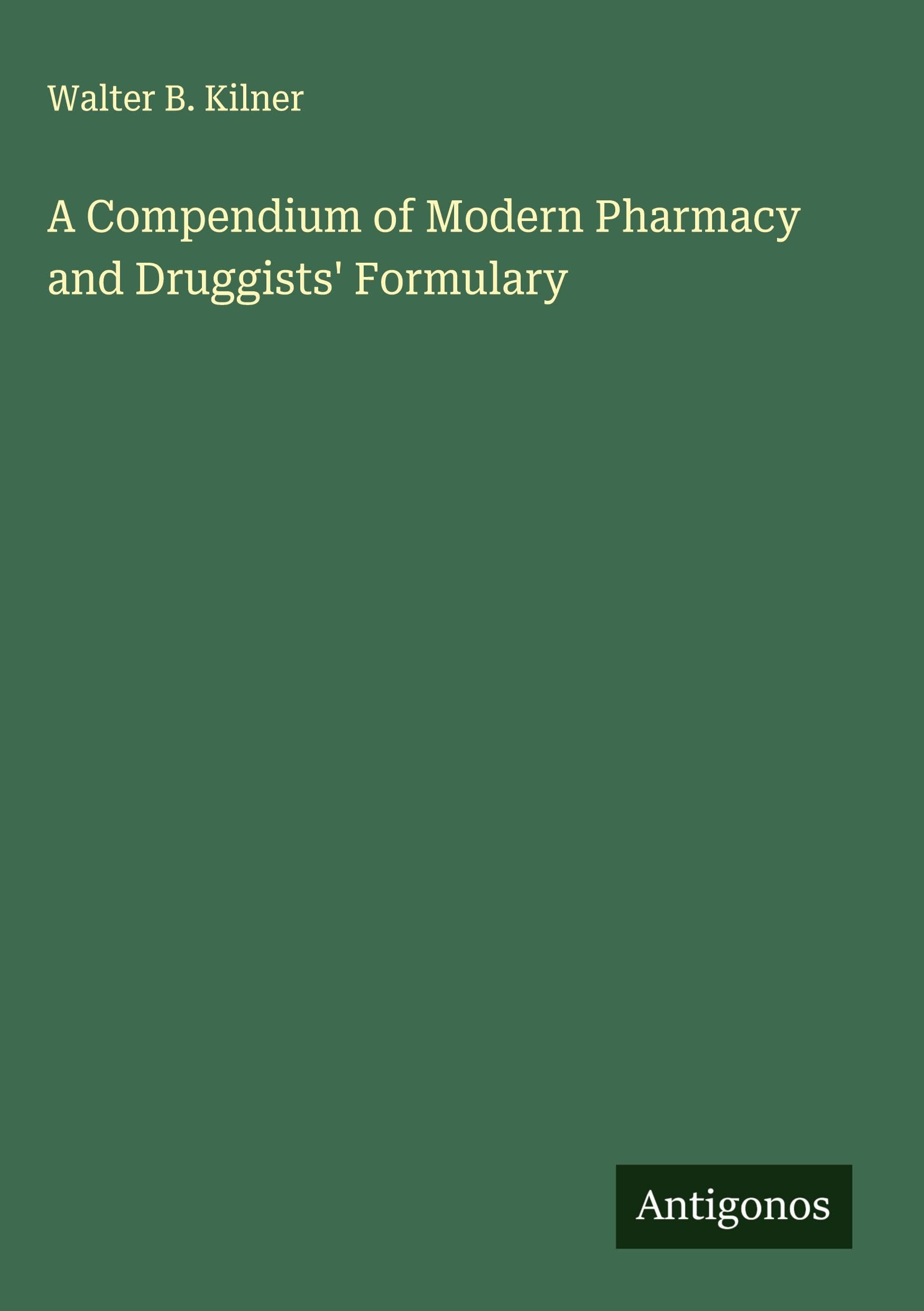 A Compendium of Modern Pharmacy and Druggists' Formulary Classics