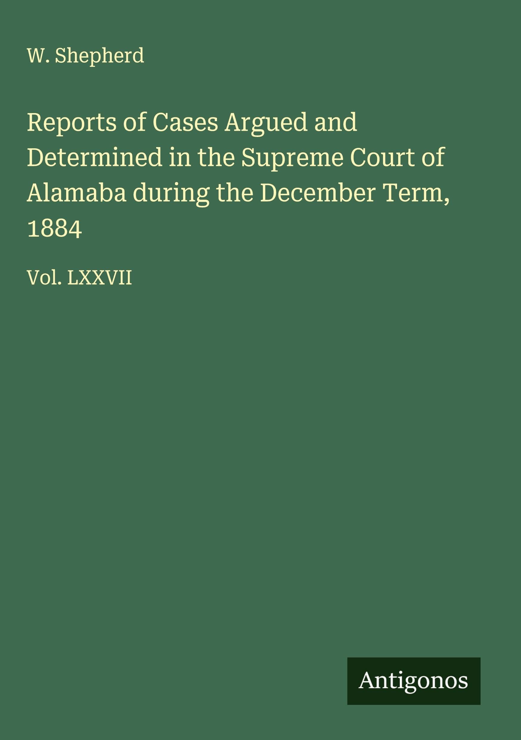 Reports of Cases Argued and Determined in the Supreme Court of Alamaba during the December Term, 1884 Classics