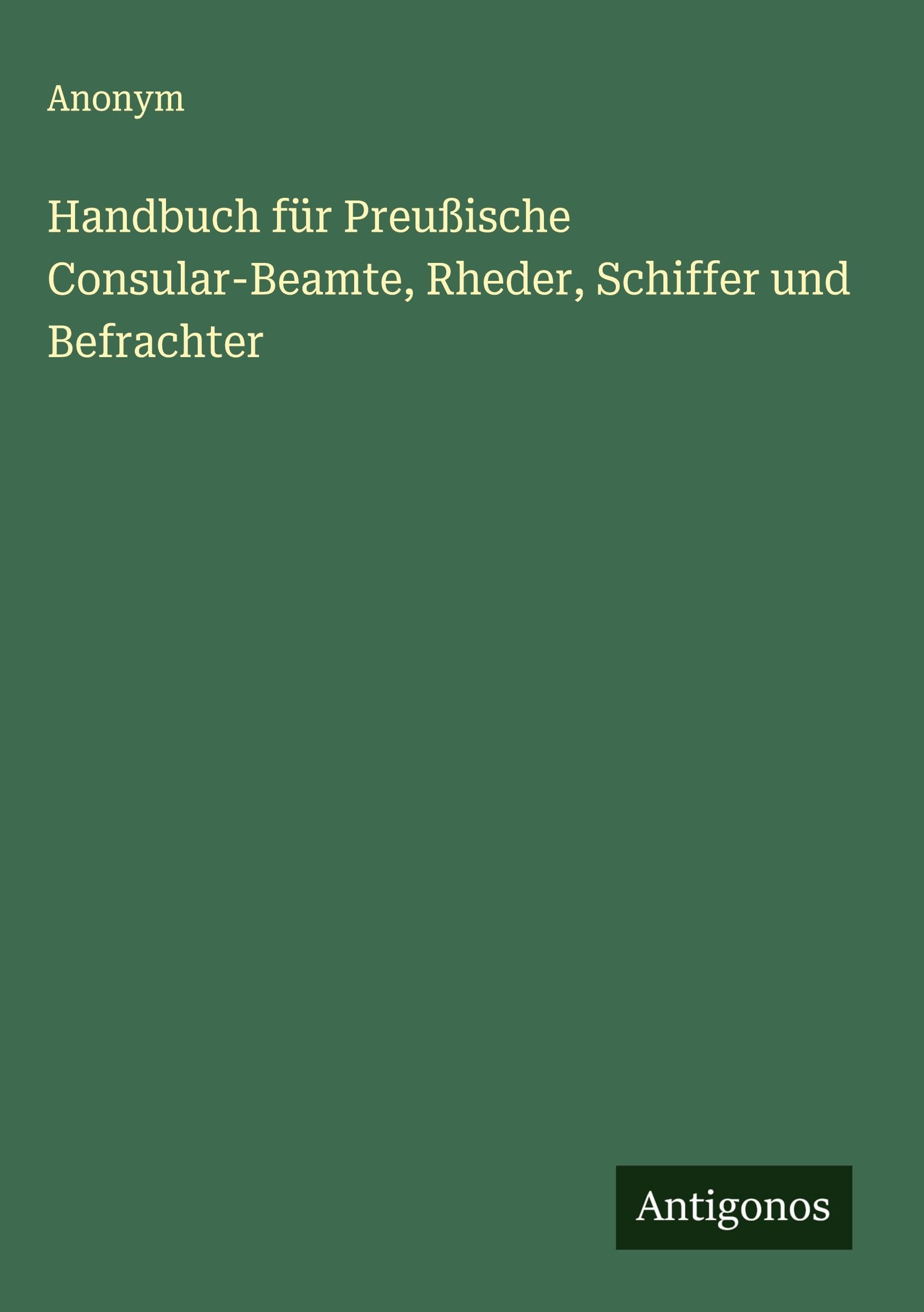 Handbuch für Preußische Consular-Beamte, Rheder, Schiffer und Befrachter Classics