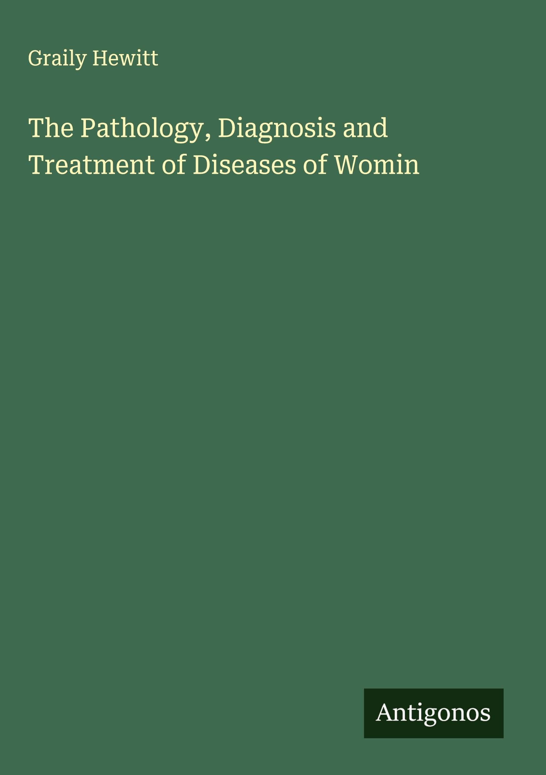 The Pathology, Diagnosis and Treatment of Diseases of Womin Classics