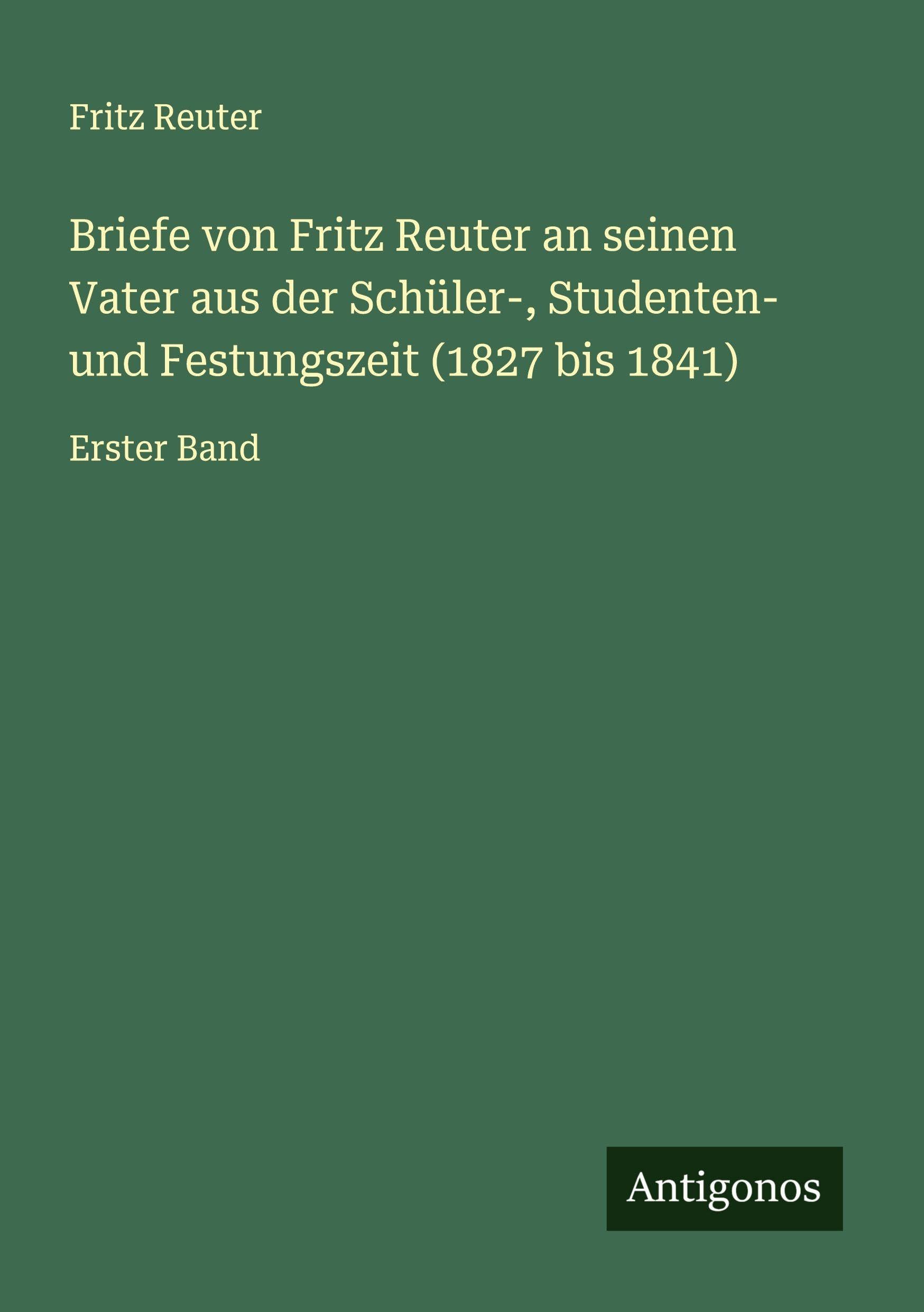Briefe von Fritz Reuter an seinen Vater aus der Schüler-, Studenten- und Festungszeit (1827 bis 1841) Classics